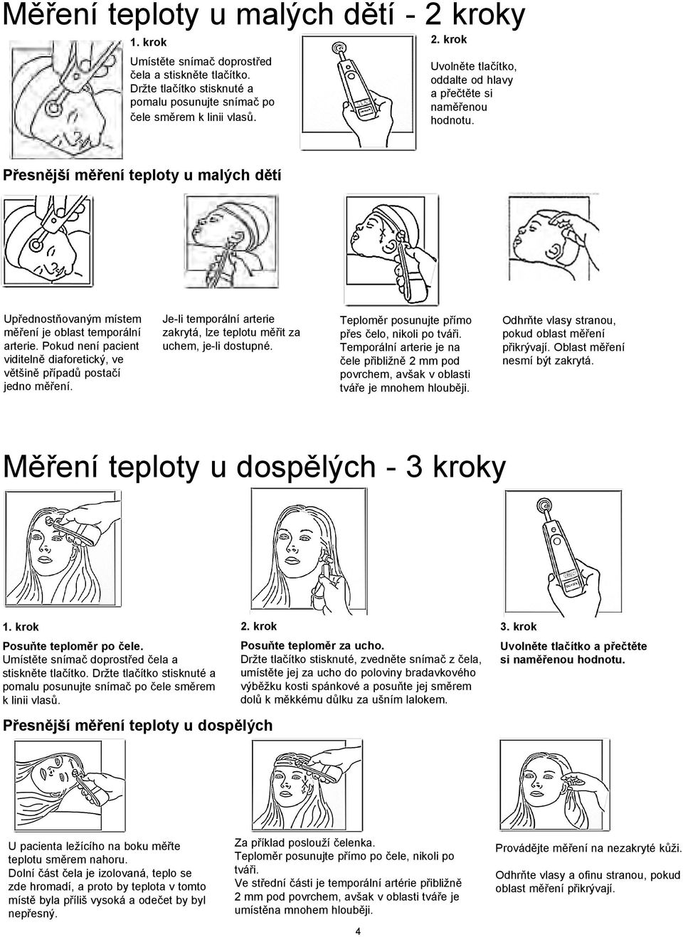 Je-li temporální arterie zakrytá, lze teplotu měřit za uchem, je-li dostupné. Teploměr posunujte přímo přes čelo, nikoli po tváři.