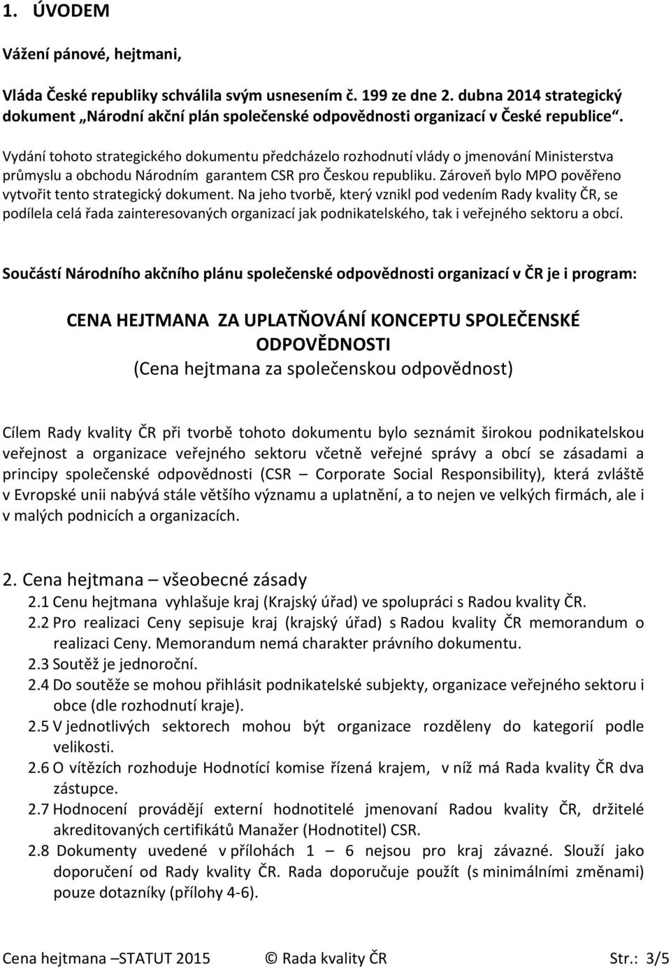 Vydání tohoto strategického dokumentu předcházelo rozhodnutí vlády o jmenování Ministerstva průmyslu a obchodu Národním garantem CSR pro Českou republiku.