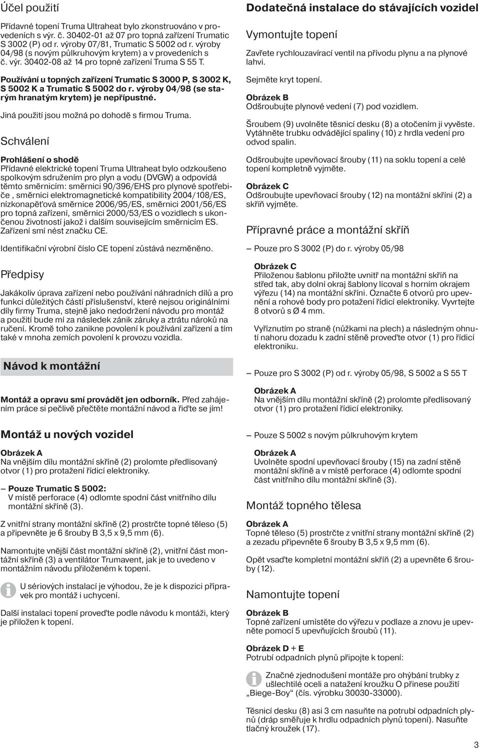 Používání u topných zařízení Trumatic S 3000 P, S 3002 K, S 5002 K a Trumatic S 5002 do r. výroby 04/98 (se starým hranatým krytem) je nepřípustné. Jiná použití jsou možná po dohodě s firmou Truma.