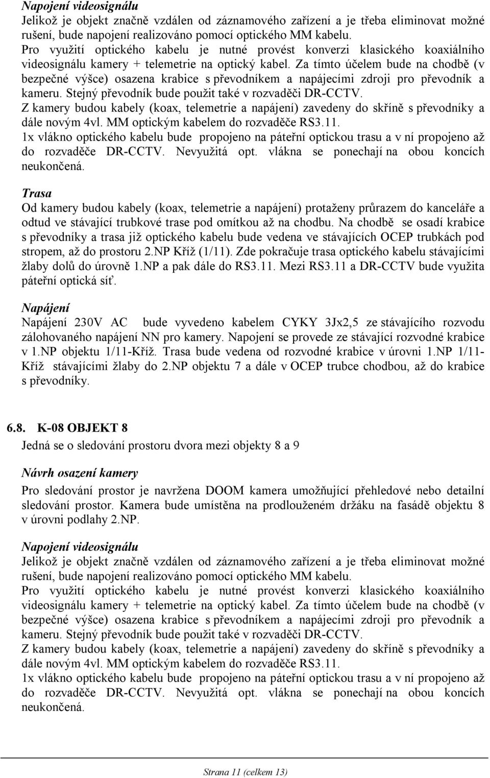 1x vlákno optického kabelu bude propojeno na páteřní optickou trasu a v ní propojeno až do rozvaděče DR-CCTV. Nevyužitá opt. vlákna se ponechají na obou koncích neukončená.