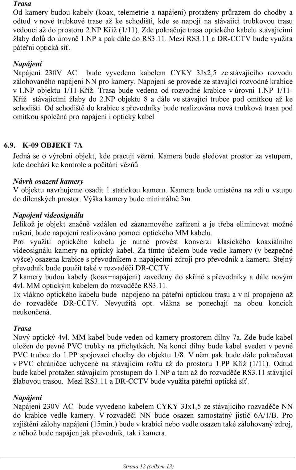 230V AC bude vyvedeno kabelem CYKY 3Jx2,5 ze stávajícího rozvodu zálohovaného napájení NN pro kamery. Napojení se provede ze stávající rozvodné krabice v 1.NP objektu 1/11-Kříž.