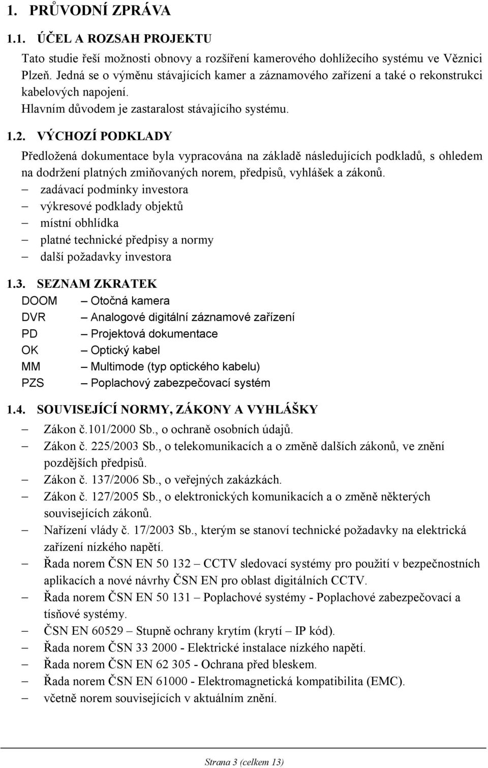 VÝCHOZÍ PODKLADY Předložená dokumentace byla vypracována na základě následujících podkladů, s ohledem na dodržení platných zmiňovaných norem, předpisů, vyhlášek a zákonů.