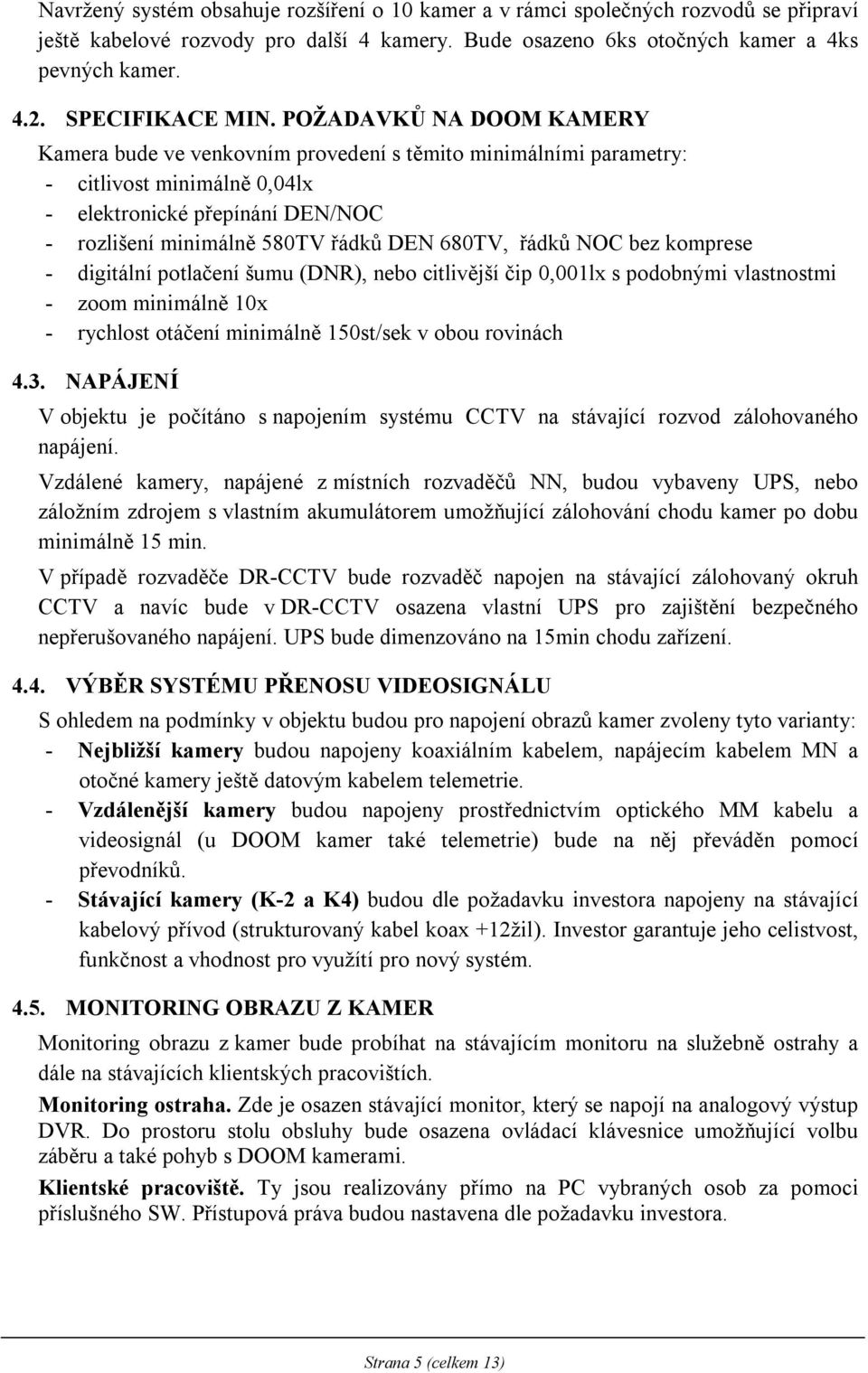 POŽADAVKŮ NA DOOM KAMERY Kamera bude ve venkovním provedení s těmito minimálními parametry: - citlivost minimálně 0,04lx - elektronické přepínání DEN/NOC - rozlišení minimálně 580TV řádků DEN 680TV,