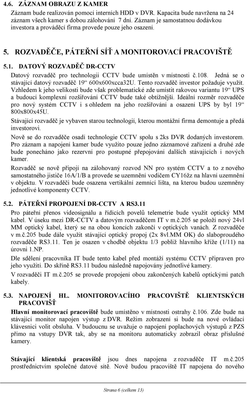 DATOVÝ ROZVADĚČ DR-CCTV Datový rozvaděč pro technologii CCTV bude umístěn v místnosti č.108. Jedná se o stávající datový rozvaděč 19 600x600xcca32U. Tento rozvaděč investor požaduje využít.