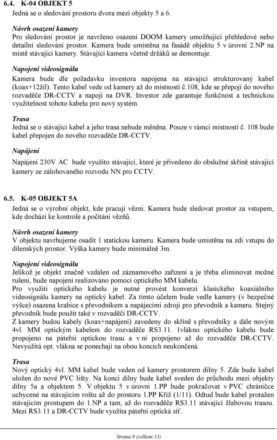 Kamera bude dle požadavku investora napojena na stávající strukturovaný kabel (koax+12žil). Tento kabel vede od kamery až do místnosti č.