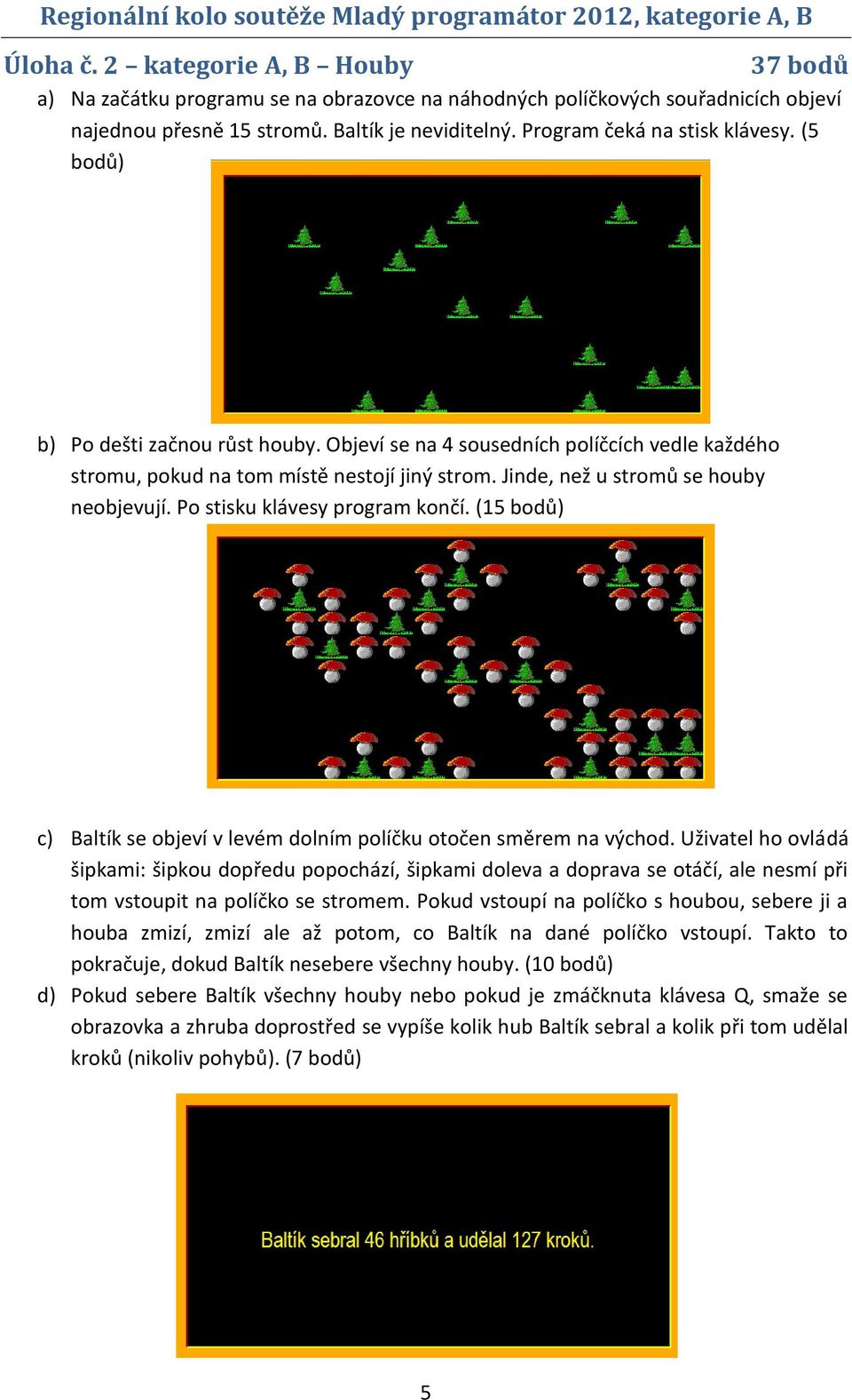 Jinde, než u stromů se houby neobjevují. Po stisku klávesy program končí. (15 bodů) c) Baltík se objeví v levém dolním políčku otočen směrem na východ.