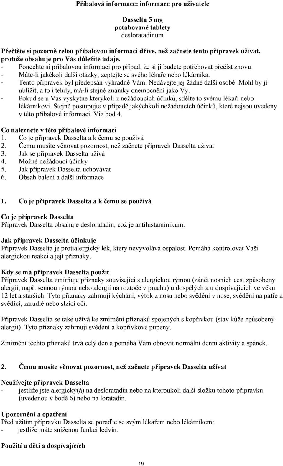 - Tento přípravek byl předepsán výhradně Vám. Nedávejte jej žádné další osobě. Mohl by jí ublížit, a to i tehdy, má-li stejné známky onemocnění jako Vy.