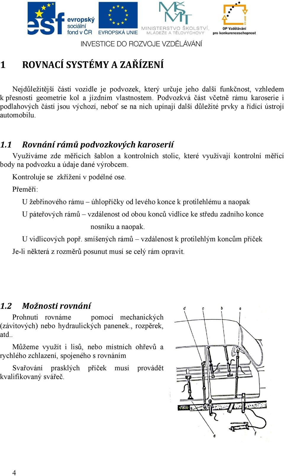 1 Rovnání rámů podvozkových karoserií Využíváme zde měřicích šablon a kontrolních stolic, které využívají kontrolní měřící body na podvozku a údaje dané výrobcem. Kontroluje se zkřížení v podélné ose.