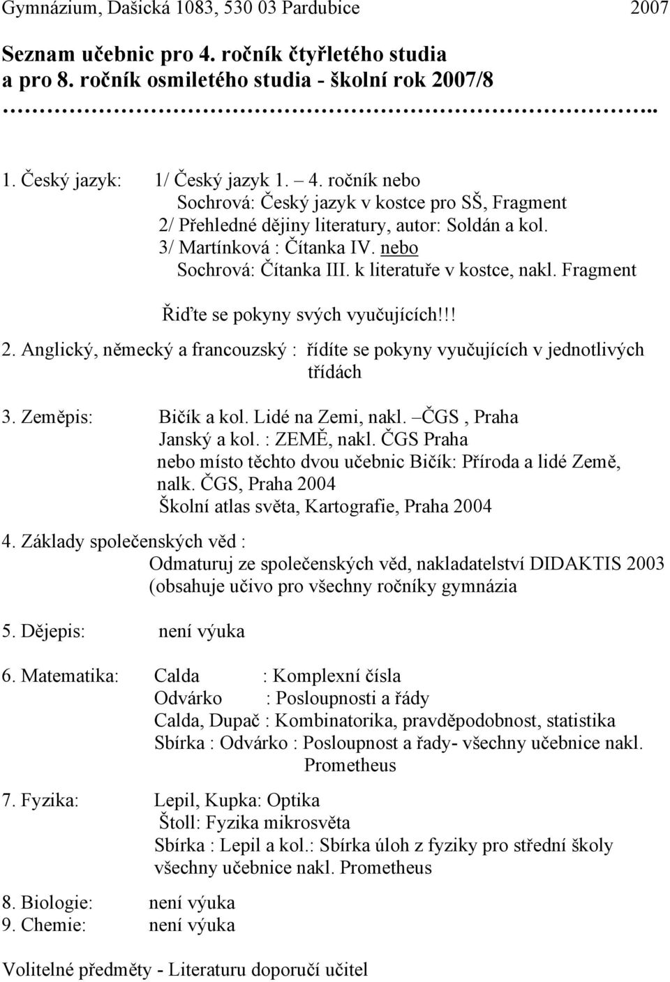 Zeměpis: Bičík a kol. Lidé na Zemi, nakl. ČGS, Praha Janský a kol. : ZEMĚ, nakl. ČGS Praha nebo místo těchto dvou učebnic Bičík: Příroda a lidé Země, nalk.