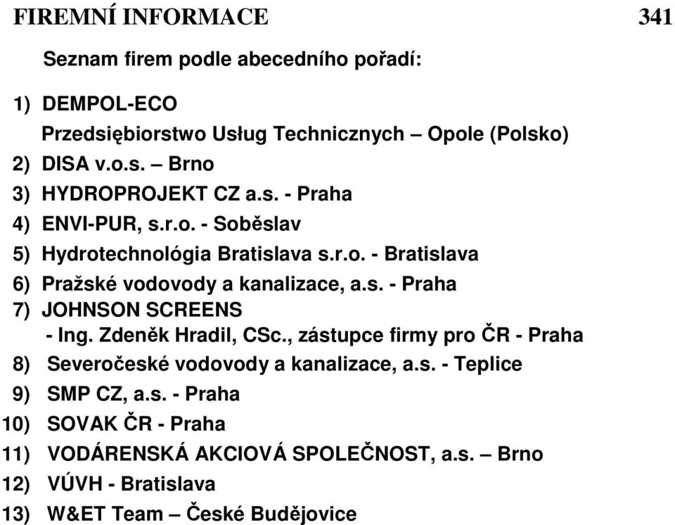 Zdeněk Hradil, CSc., zástupce firmy pro ČR - Praha 8) Severočeské vodovody a kanalizace, a.s. - Teplice 9) SMP CZ, a.s. - Praha 10) SOVAK ČR - Praha 11) VODÁRENSKÁ AKCIOVÁ SPOLEČNOST, a.