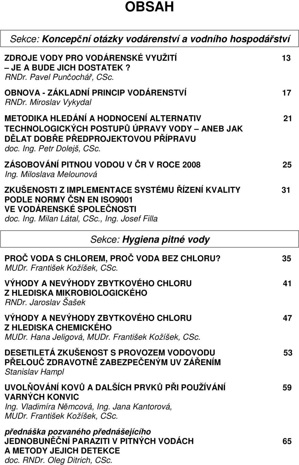 Petr Dolejš, CSc. ZÁSOBOVÁNÍ PITNOU VODOU V ČR V ROCE 2008 25 Ing. Miloslava Melounová ZKUŠENOSTI Z IMPLEMENTACE SYSTÉMU ŘÍZENÍ KVALITY 31 PODLE NORMY ČSN EN ISO9001 VE VODÁRENSKÉ SPOLEČNOSTI doc.