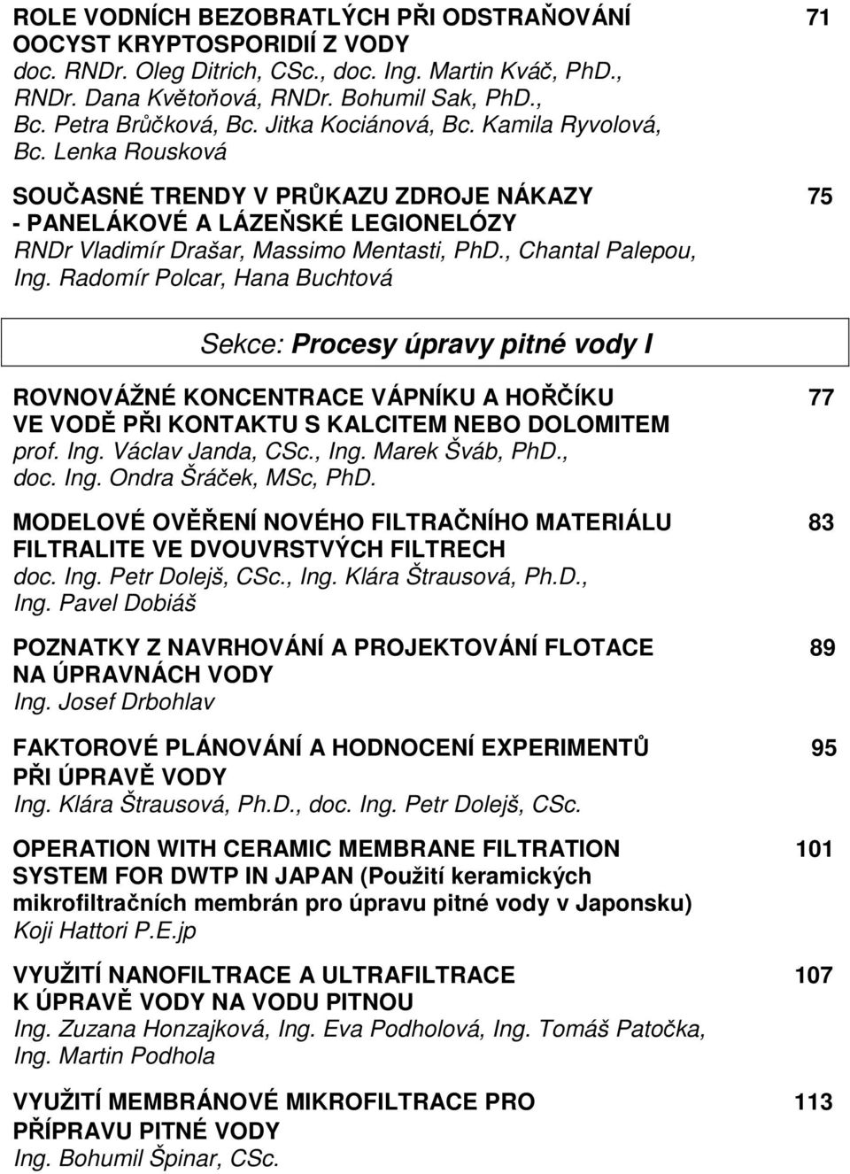 , Chantal Palepou, Ing. Radomír Polcar, Hana Buchtová Sekce: Procesy úpravy pitné vody I ROVNOVÁŽNÉ KONCENTRACE VÁPNÍKU A HOŘČÍKU 77 VE VODĚ PŘI KONTAKTU S KALCITEM NEBO DOLOMITEM prof. Ing. Václav Janda, CSc.