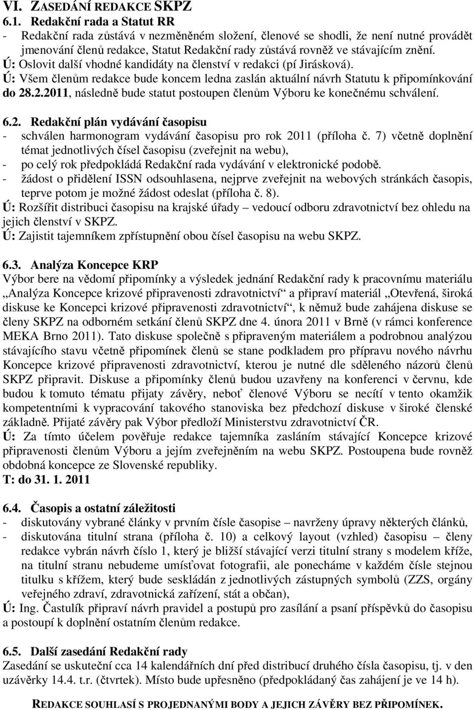 Ú: Oslovit další vhodné kandidáty na členství v redakci (pí Jirásková). Ú: Všem členům redakce bude koncem ledna zaslán aktuální návrh Statutu k připomínkování do 28