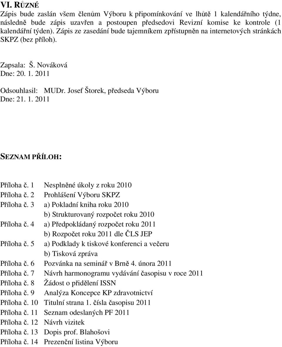 1 Nesplněné úkoly z roku 2010 Příloha č. 2 Prohlášení Výboru SKPZ Příloha č. 3 a) Pokladní kniha roku 2010 b) Strukturovaný rozpočet roku 2010 Příloha č.