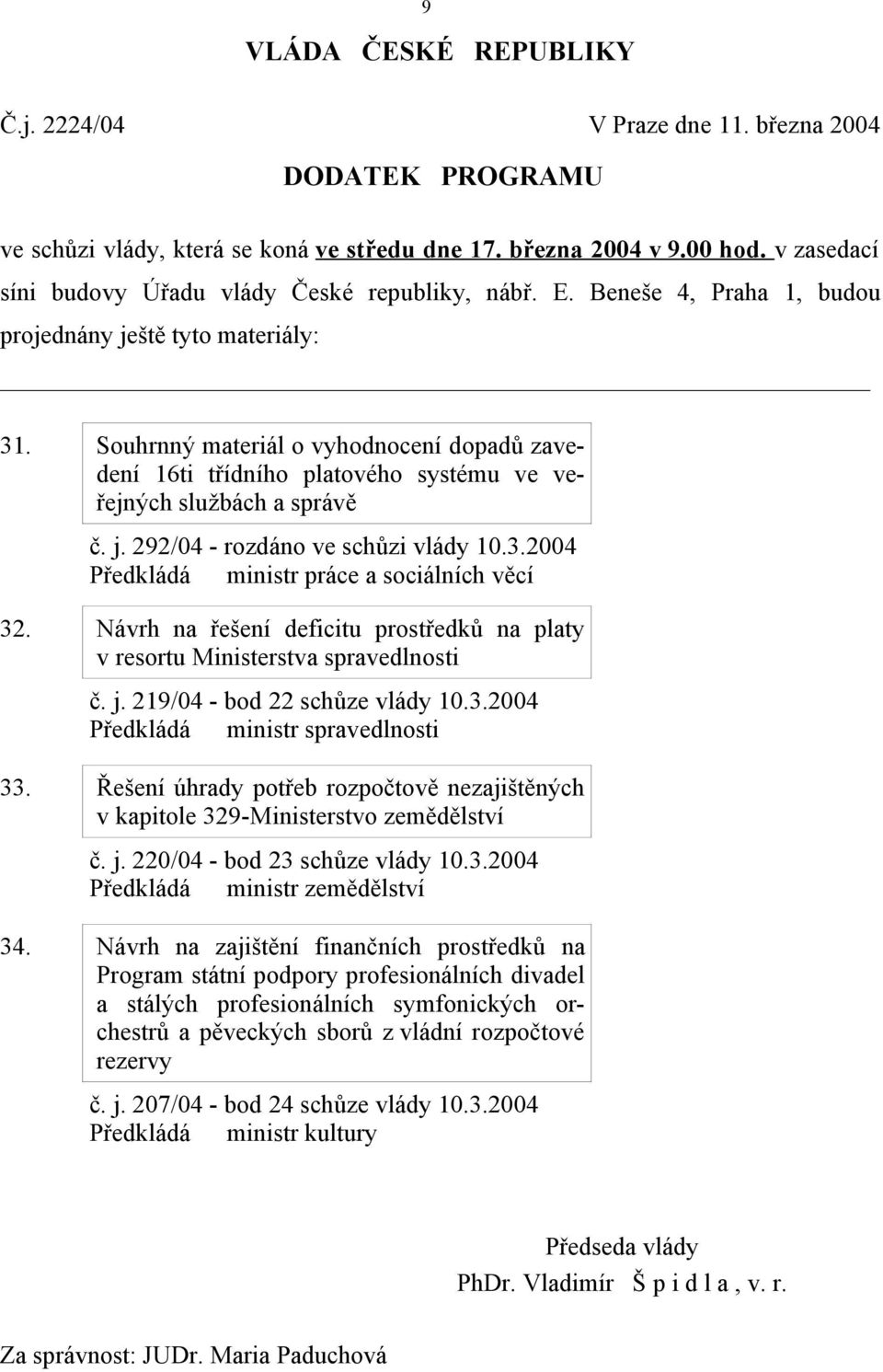 Souhrnný materiál o vyhodnocení dopadů zavedení 16ti třídního platového systému ve veřejných službách a správě č. j. 292/04 - rozdáno ve schůzi vlády 10.3.2004 Předkládá ministr práce a sociálních 32.