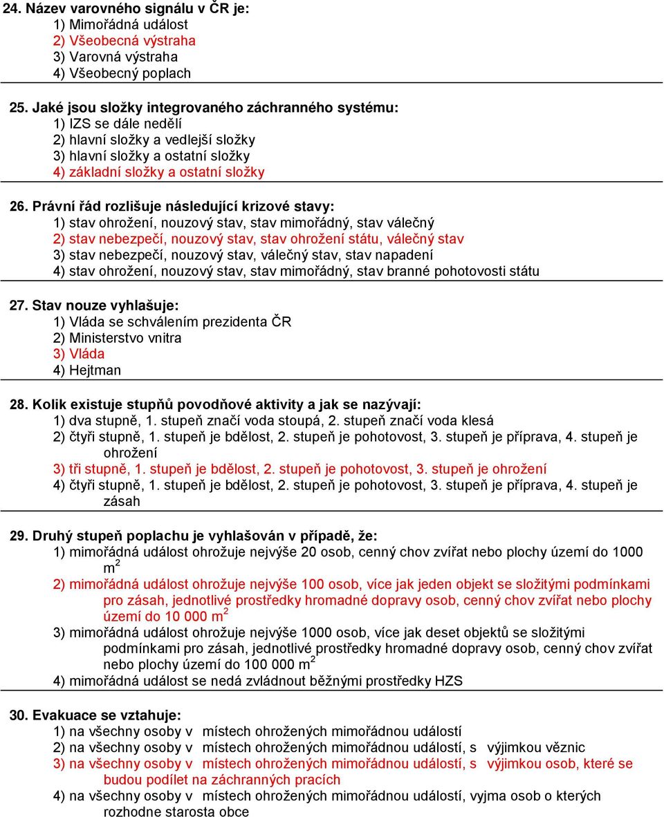 Právní řád rozlišuje následující krizové stavy: 1) stav ohrožení, nouzový stav, stav mimořádný, stav válečný 2) stav nebezpečí, nouzový stav, stav ohrožení státu, válečný stav 3) stav nebezpečí,