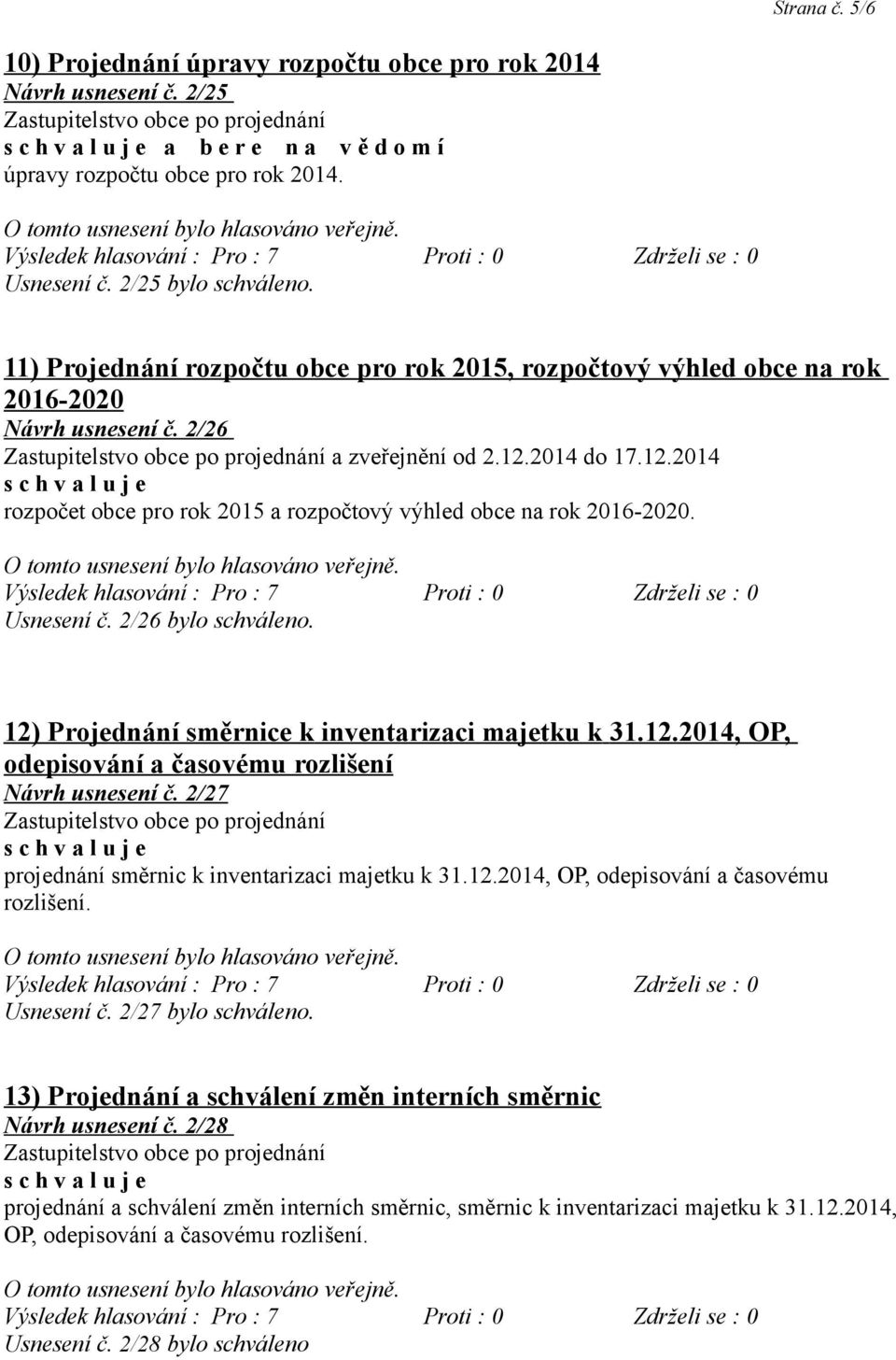 2014 do 17.12.2014 rozpočet obce pro rok 2015 a rozpočtový výhled obce na rok 2016-2020. Usnesení č. 2/26 bylo schváleno. 12) Projednání směrnice k inventarizaci majetku k 31.12.2014, OP, odepisování a časovému rozlišení Návrh usnesení č.