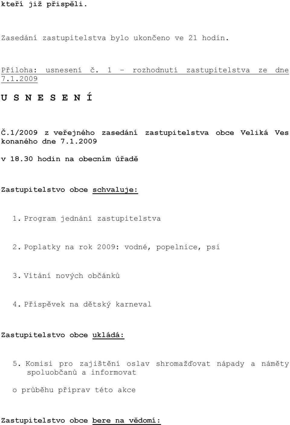 Program jednání zastupitelstva 2. Poplatky na rok 2009: vodné, popelnice, psi 3. Vítání nových občánků 4.