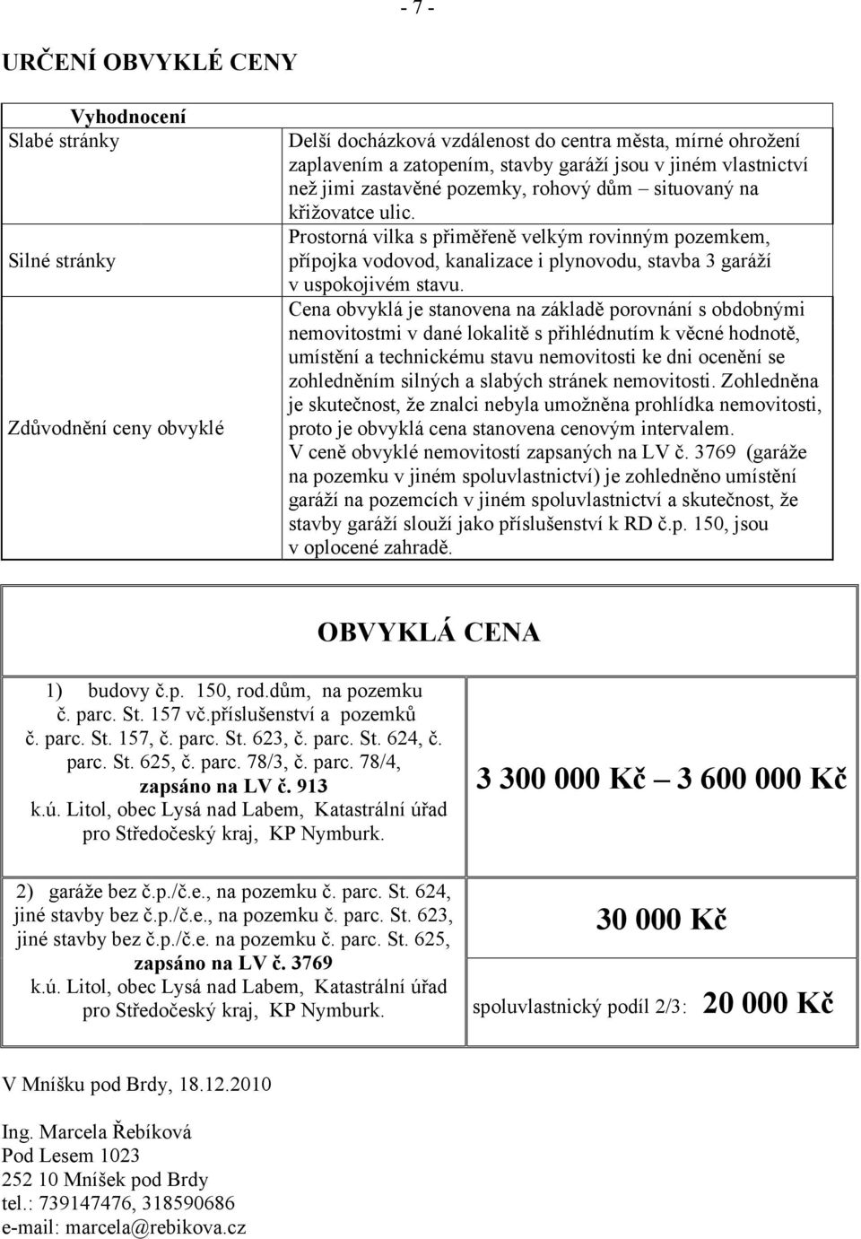 Prostorná vilka s přiměřeně velkým rovinným pozemkem, přípojka vodovod, kanalizace i plynovodu, stavba 3 garáží v uspokojivém stavu.