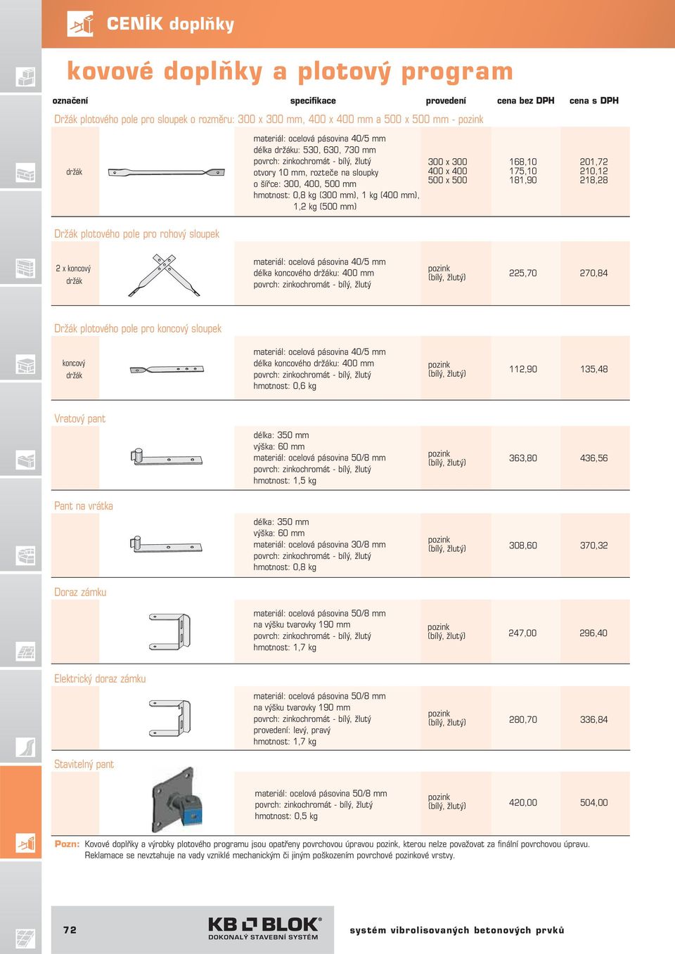 (500 mm) 300 x 300 400 x 400 500 x 500 168,10 175,10 181,90 201,72 210,12 218,28 2 x koncový držák materiál: ocelová pásovina 40/5 mm délka koncového držáku: 400 mm povrch: zinkochromát - bílý, žlutý