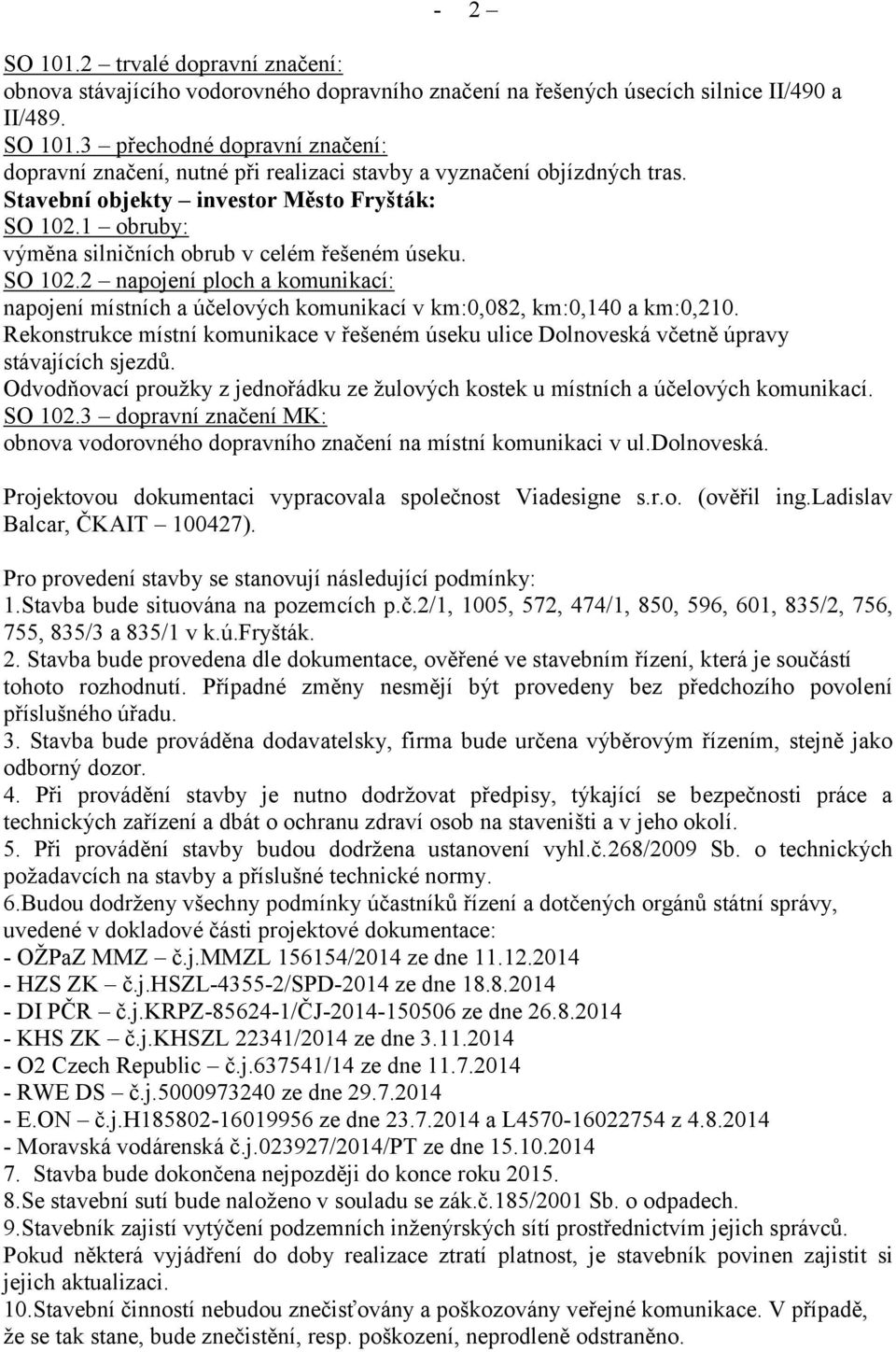 Rekonstrukce místní komunikace v řešeném úseku ulice Dolnoveská včetně úpravy stávajících sjezdů. Odvodňovací prouţky z jednořádku ze ţulových kostek u místních a účelových komunikací. SO 102.