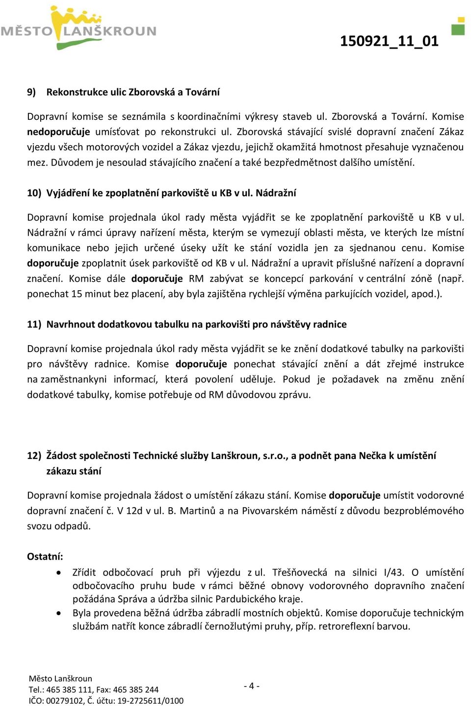 Důvodem je nesoulad stávajícího značení a také bezpředmětnost dalšího umístění. 10) Vyjádření ke zpoplatnění parkoviště u KB v ul.