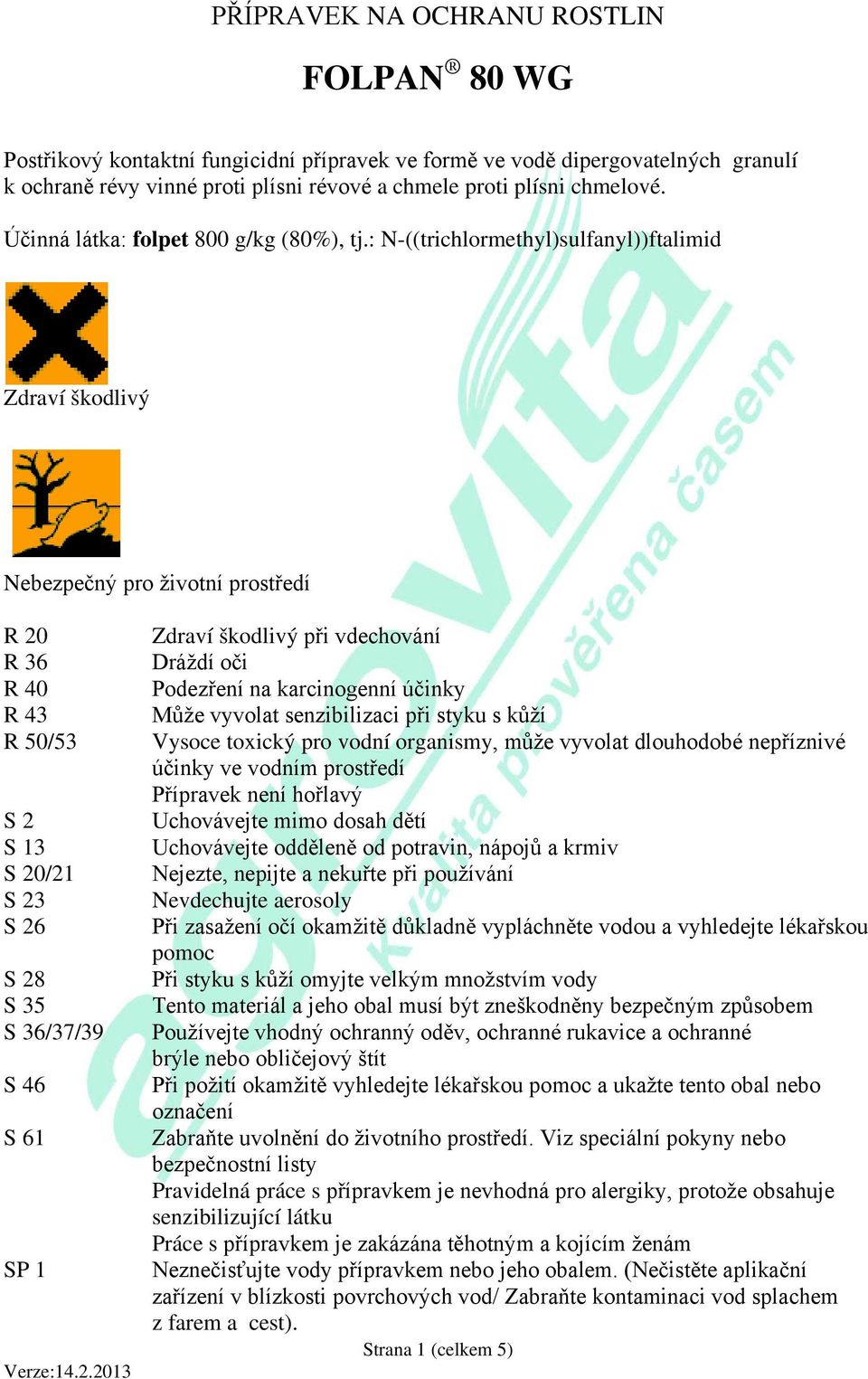 : N-((trichlormethyl)sulfanyl))ftalimid Zdraví škodlivý Nebezpečný pro životní prostředí R 20 R 36 R 40 R 43 R 50/53 S 2 S 13 S 20/21 S 23 S 26 S 28 S 35 S 36/37/39 S 46 S 61 SP 1 Zdraví škodlivý při