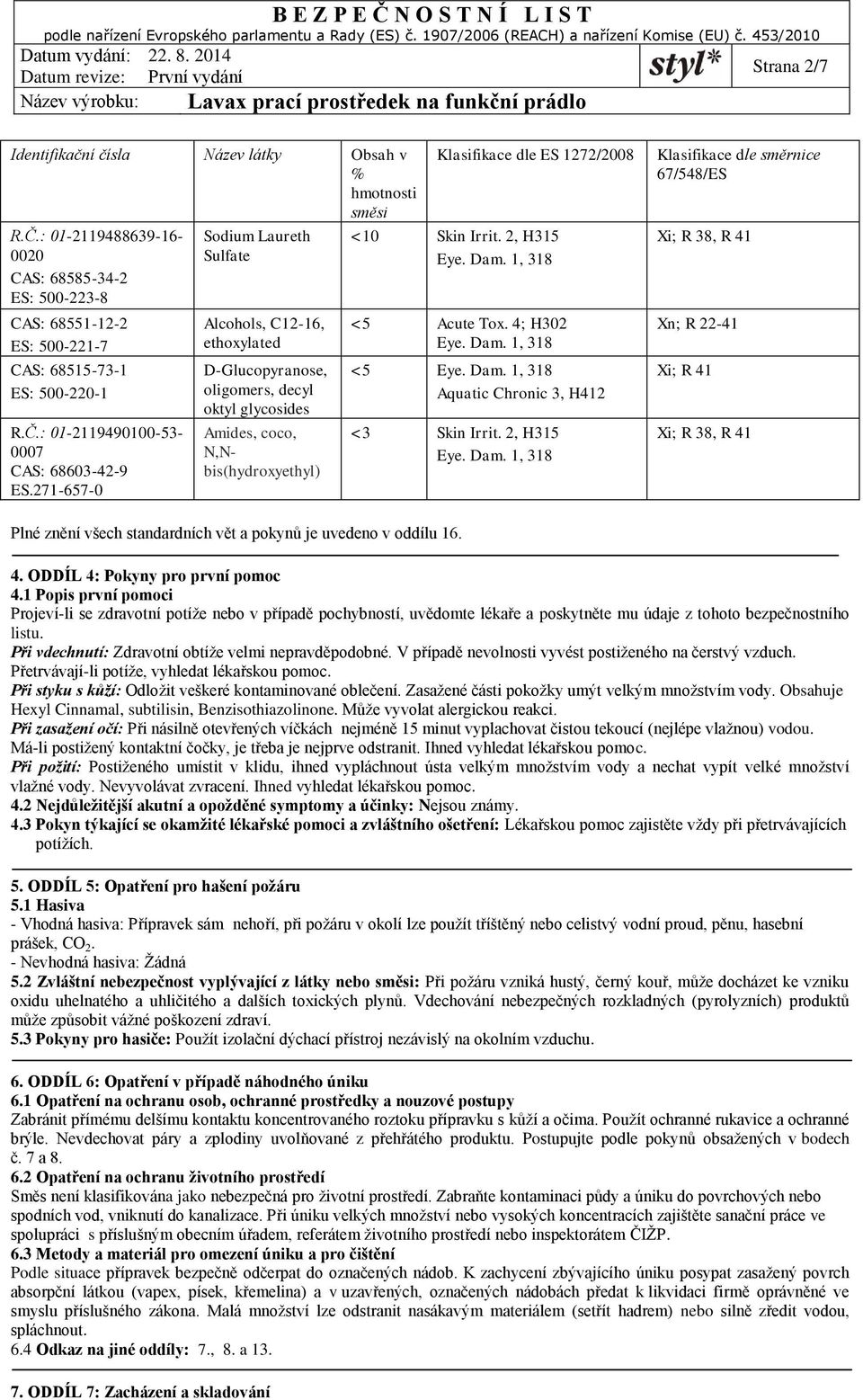 2, H315 Eye. Dam. 1, 318 <5 Acute Tox. 4; H302 Eye. Dam. 1, 318 <5 Eye. Dam. 1, 318 Aquatic Chronic 3, H412 <3 Skin Irrit. 2, H315 Eye. Dam. 1, 318 Klasifikace dle směrnice 67/548/ES Xi; R 38, R 41 Xn; R 22-41 Xi; R 41 Xi; R 38, R 41 Plné znění všech standardních vět a pokynů je uvedeno v oddílu 16.