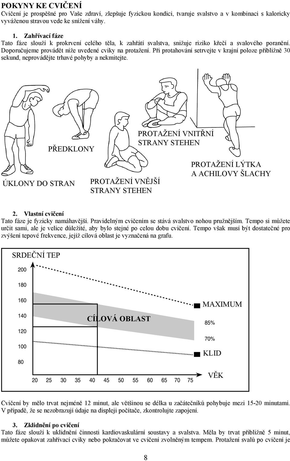 Při protahování setrvejte v krajní poloze přibližně 30 sekund, neprovádějte trhavé pohyby a nekmitejte.