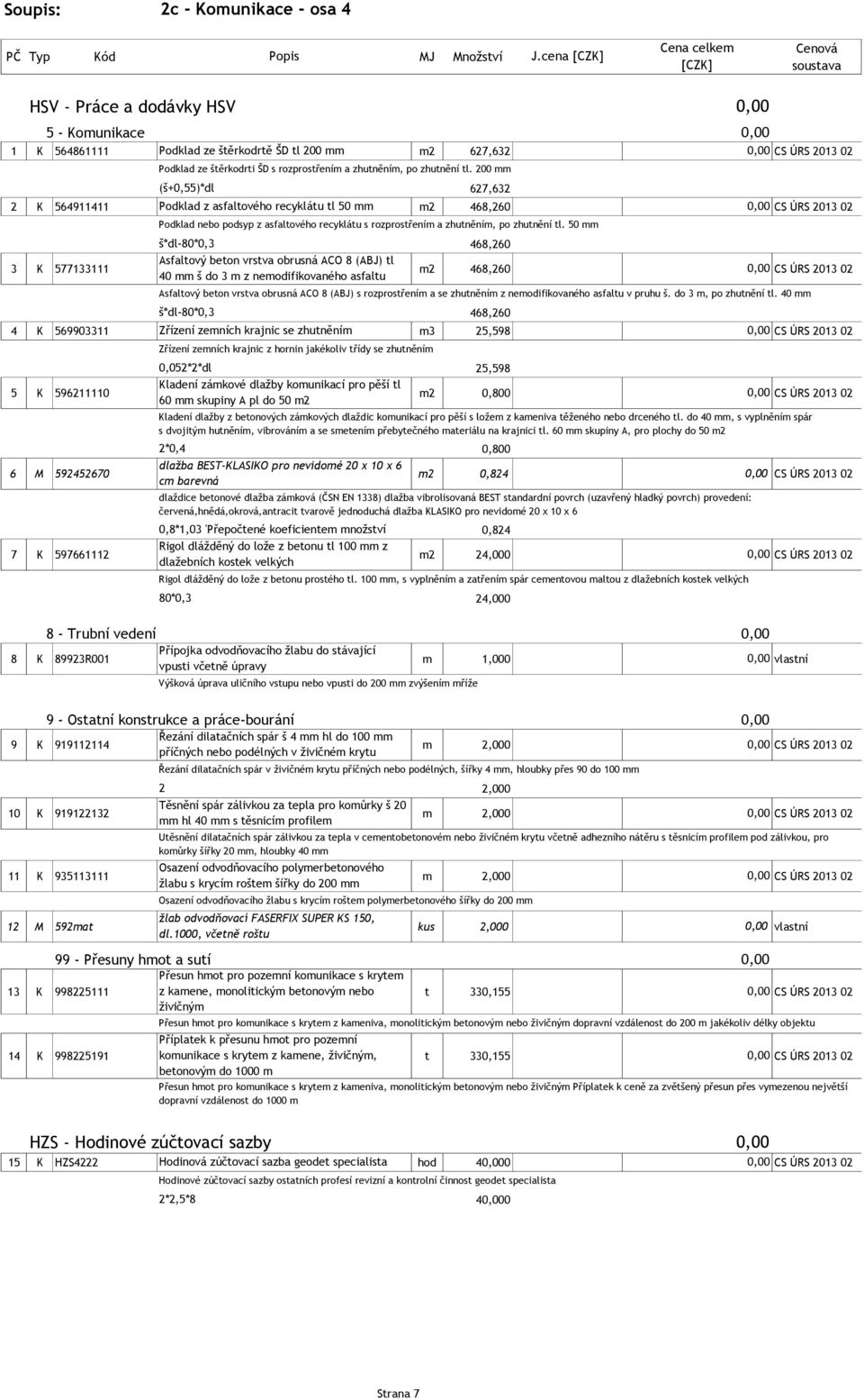 2013 02 4 K 569903311 Zřízení zemních krajnic se zhutněním m3 25,598 CS ÚRS 2013 02 0,052*2*dl 25,598 5 K 596211110 Kladení zámkové dlažby komunikací pro pěší tl 60 mm skupiny A pl do 50 m2 m2 0,800