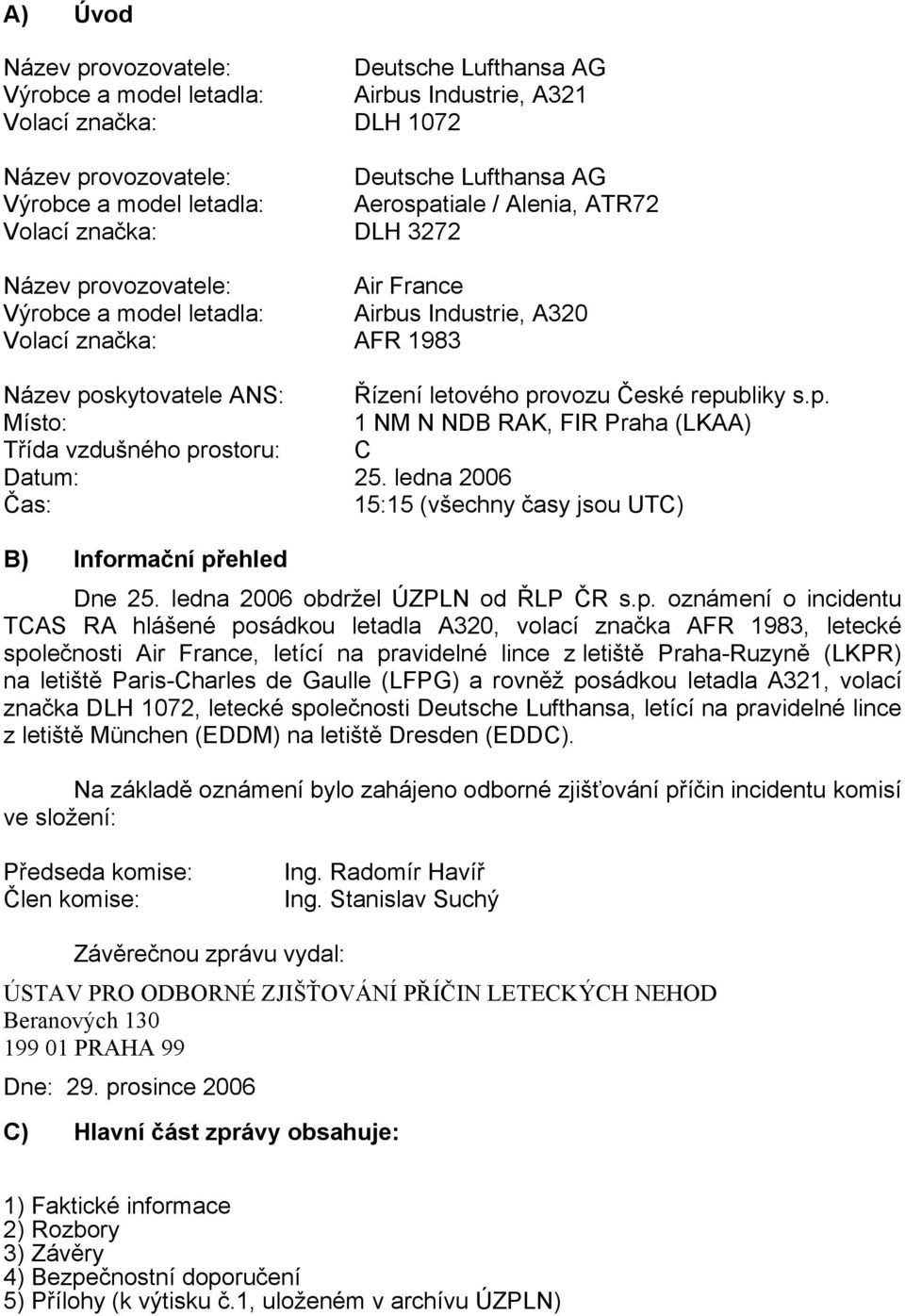 provozu České republiky s.p. Místo: 1 NM N NDB RAK, FIR Praha (LKAA) Třída vzdušného prostoru: C Datum: 25. ledna 2006 Čas: 15:15 (všechny časy jsou UTC) B) Informační přehled Dne 25.