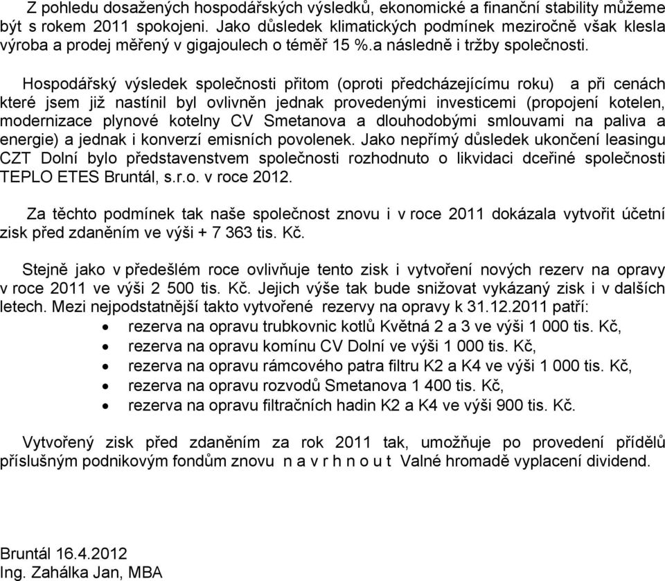 Hospodářský výsledek společnosti přitom (oproti předcházejícímu roku) a při cenách které jsem již nastínil byl ovlivněn jednak provedenými investicemi (propojení kotelen, modernizace plynové kotelny