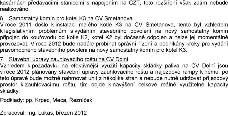 samostatný komín připojen do kouřovodu od kotle K2, kotel K2 byl dočasně odpojen a nelze jej momentálně provozovat.