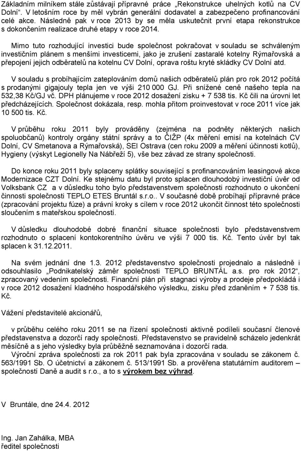 Mimo tuto rozhodující investici bude společnost pokračovat v souladu se schváleným investičním plánem s menšími investicemi, jako je zrušení zastaralé kotelny Rýmařovská a přepojení jejich odběratelů