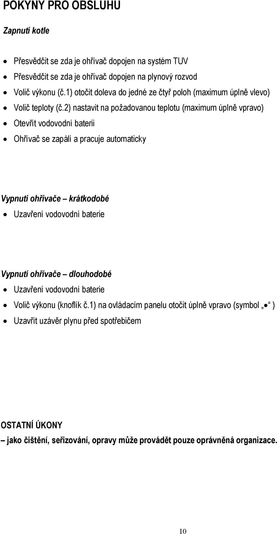 2) nastavit na požadovanou teplotu (maximum úplně vpravo) Otevřít vodovodní baterii Ohřívač se zapálí a pracuje automaticky Vypnutí ohřívače krátkodobé Uzavření