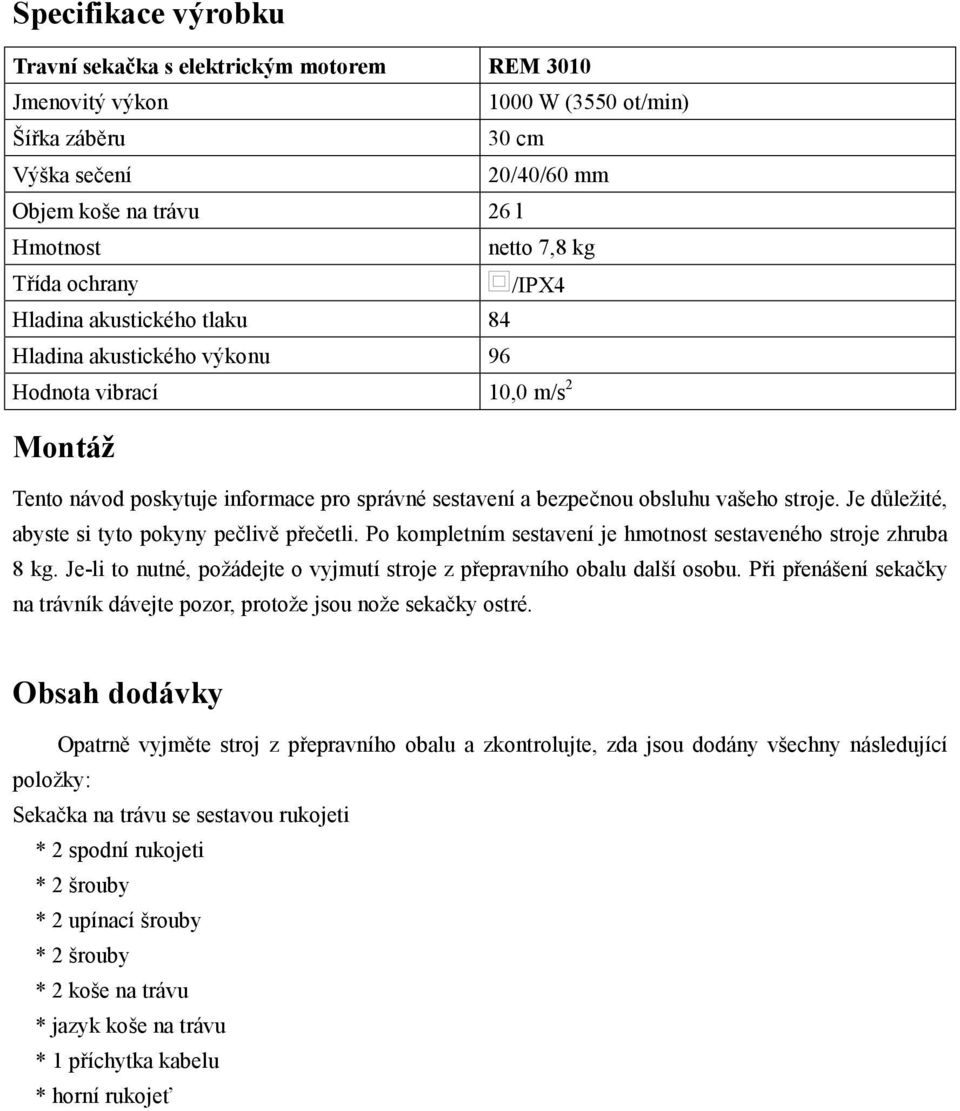 Je důležité, abyste si tyto pokyny pečlivě přečetli. Po kompletním sestavení je hmotnost sestaveného stroje zhruba 8 kg. Je-li to nutné, požádejte o vyjmutí stroje z přepravního obalu další osobu.
