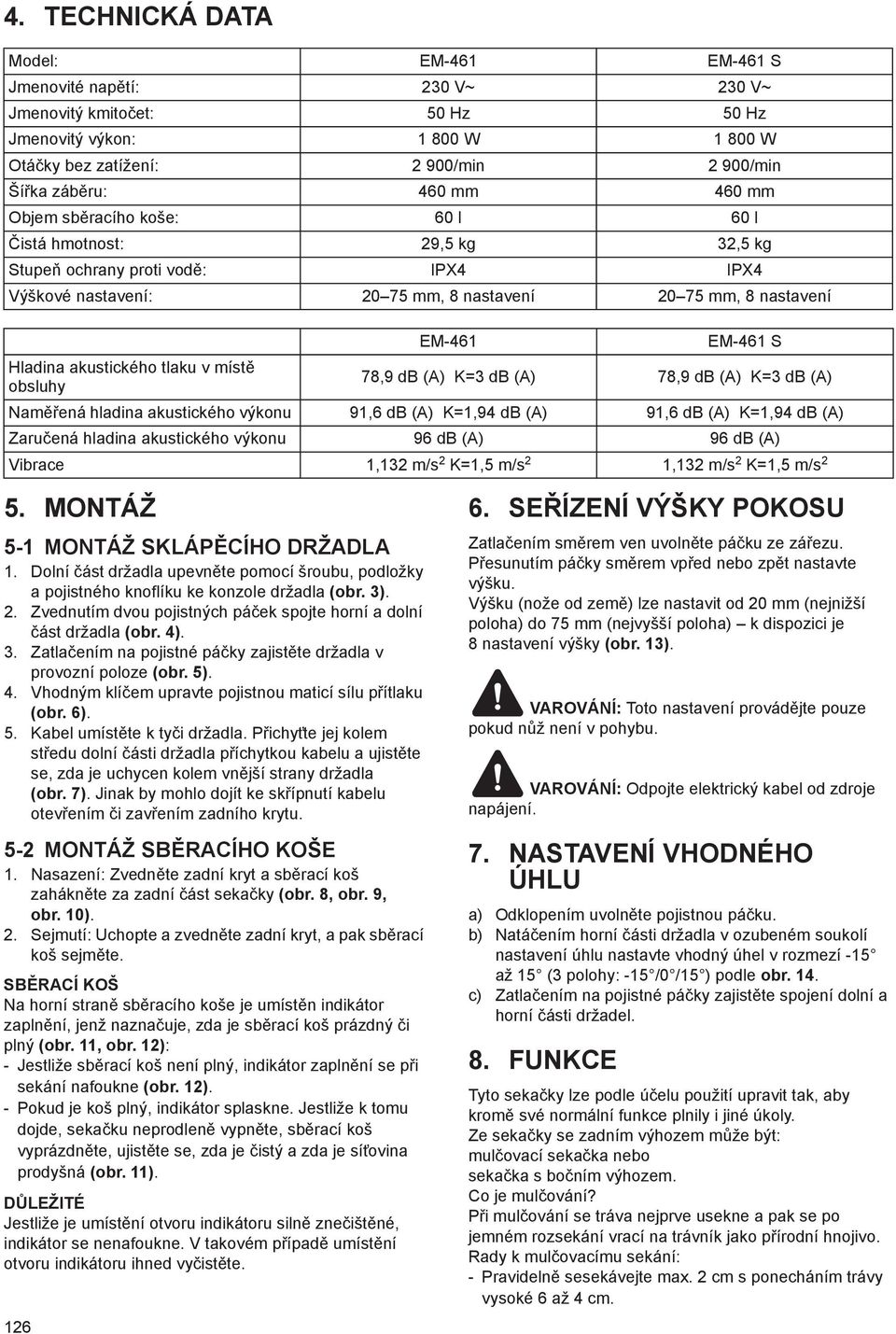míst obsluhy EM-461 EM-461 S 78,9 db (A) K=3 db (A) 78,9 db (A) K=3 db (A) Nam ená hladina akustického výkonu 91,6 db (A) K=1,94 db (A) 91,6 db (A) K=1,94 db (A) Zaru ená hladina akustického výkonu
