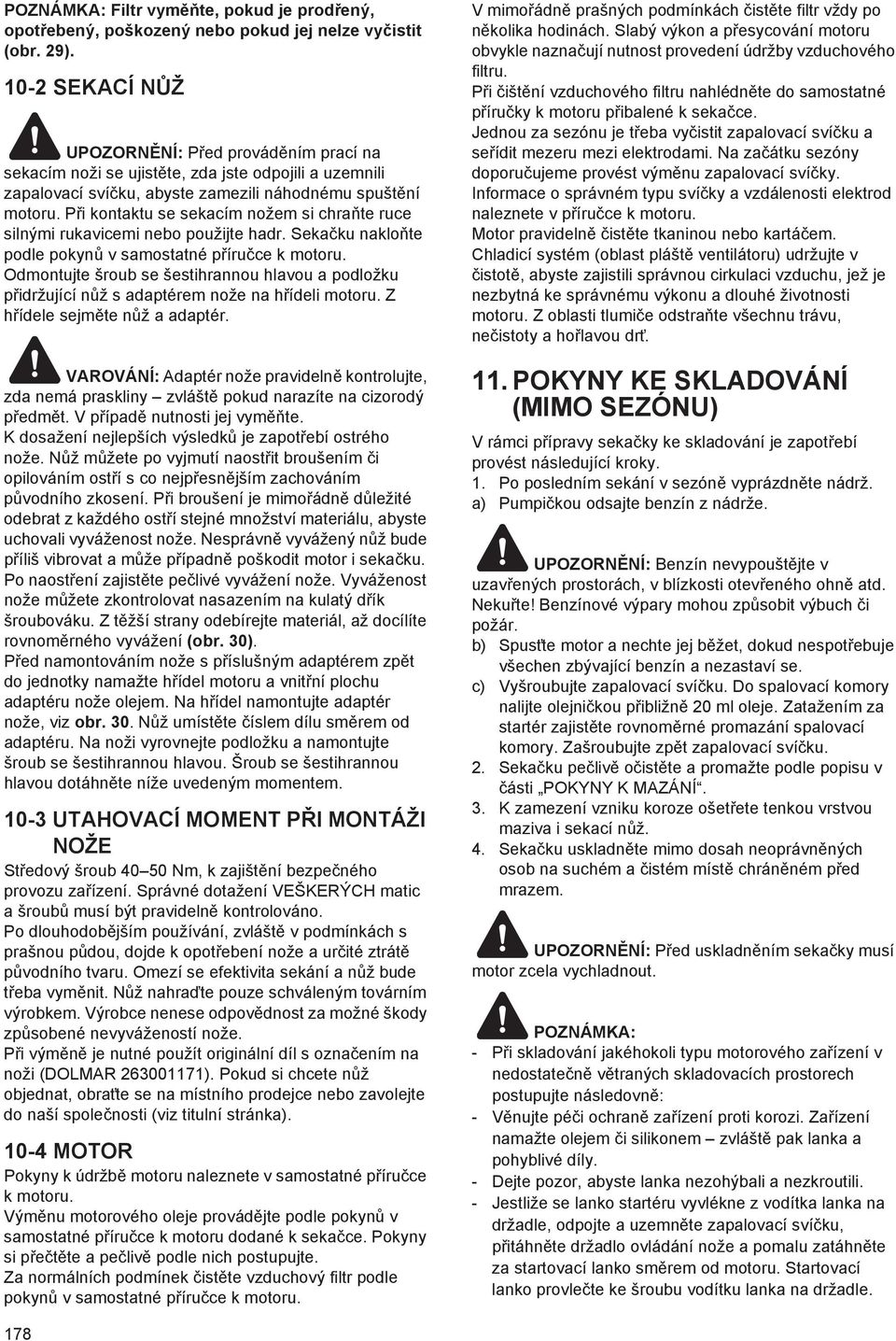 P i kontaktu se sekacím nožem si chra te ruce silnými rukavicemi nebo použijte hadr. Seka ku naklo te podle pokyn v samostatné p íru ce k motoru.
