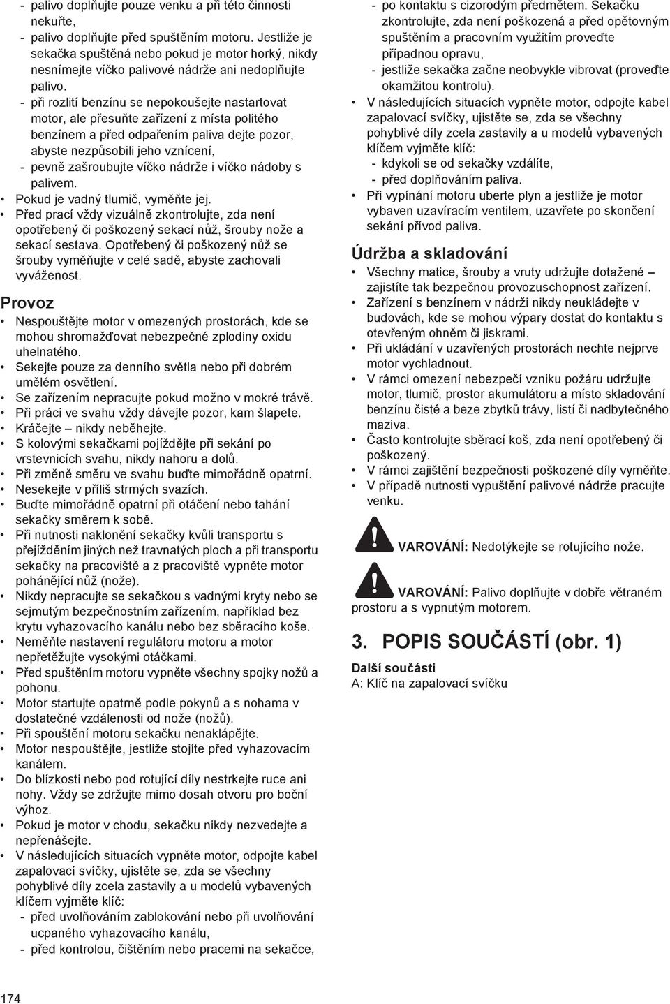 - p i rozlití benzínu se nepokoušejte nastartovat motor, ale p esu te za ízení z místa politého benzínem a p ed odpa ením paliva dejte pozor, abyste nezp sobili jeho vznícení, - pevn zašroubujte ví