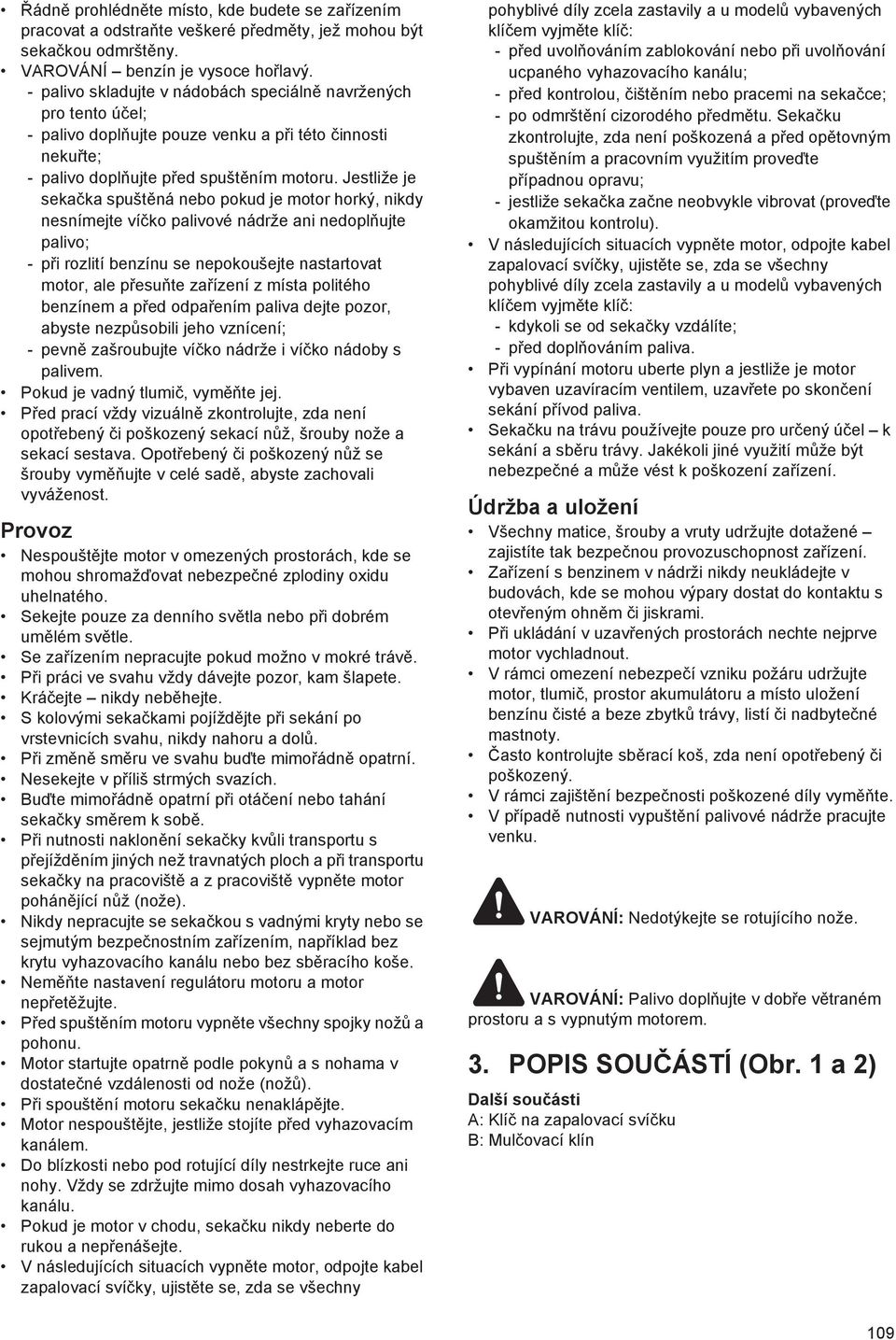 Jestliže je seka ka spušt ná nebo pokud je motor horký, nikdy nesnímejte ví ko palivové nádrže ani nedopl ujte palivo; - p i rozlití benzínu se nepokoušejte nastartovat motor, ale p esu te za ízení z