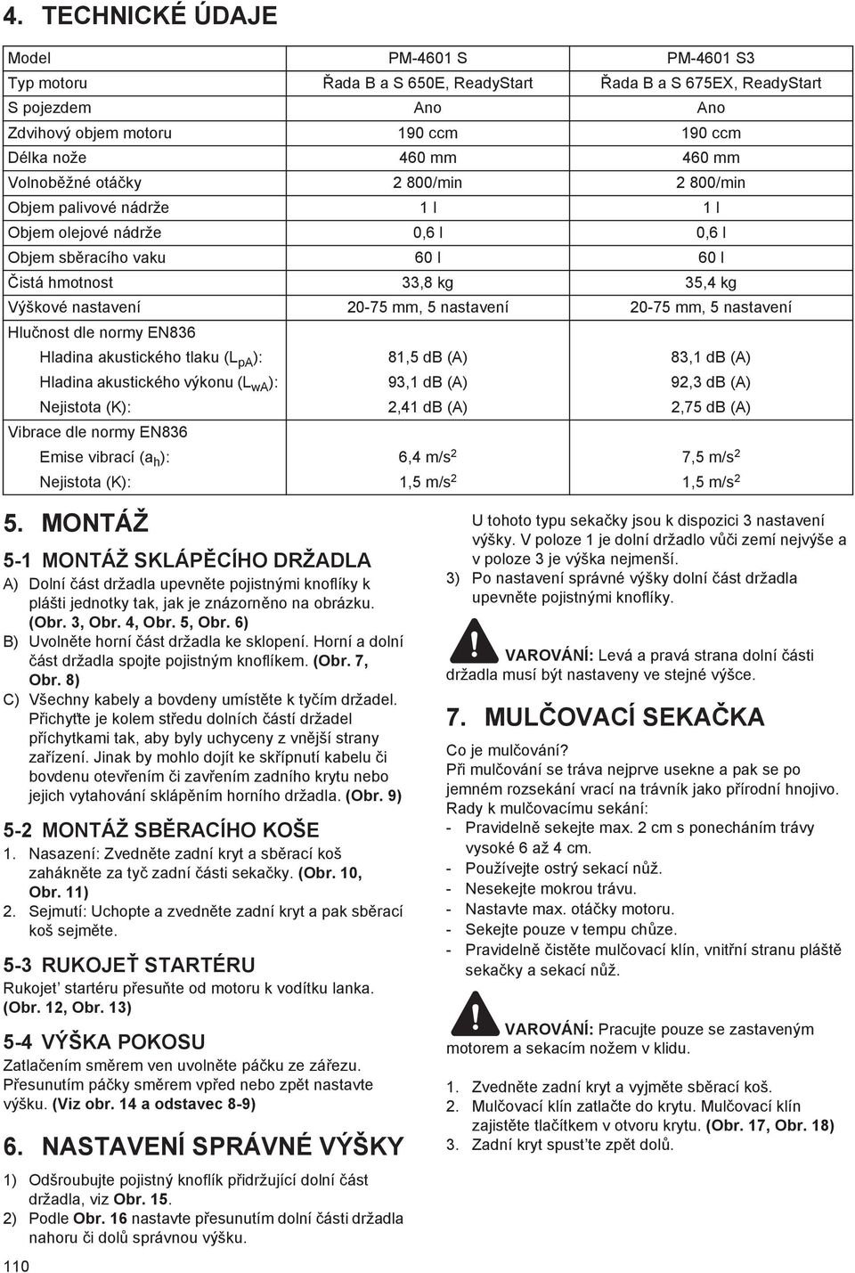 nastavení 20-75 mm, 5 nastavení Hlu nost dle normy EN836 Hladina akustického tlaku (L pa ): 81,5 db (A) 83,1 db (A) Hladina akustického výkonu (L wa ): 93,1 db (A) 92,3 db (A) Nejistota (K): 2,41 db