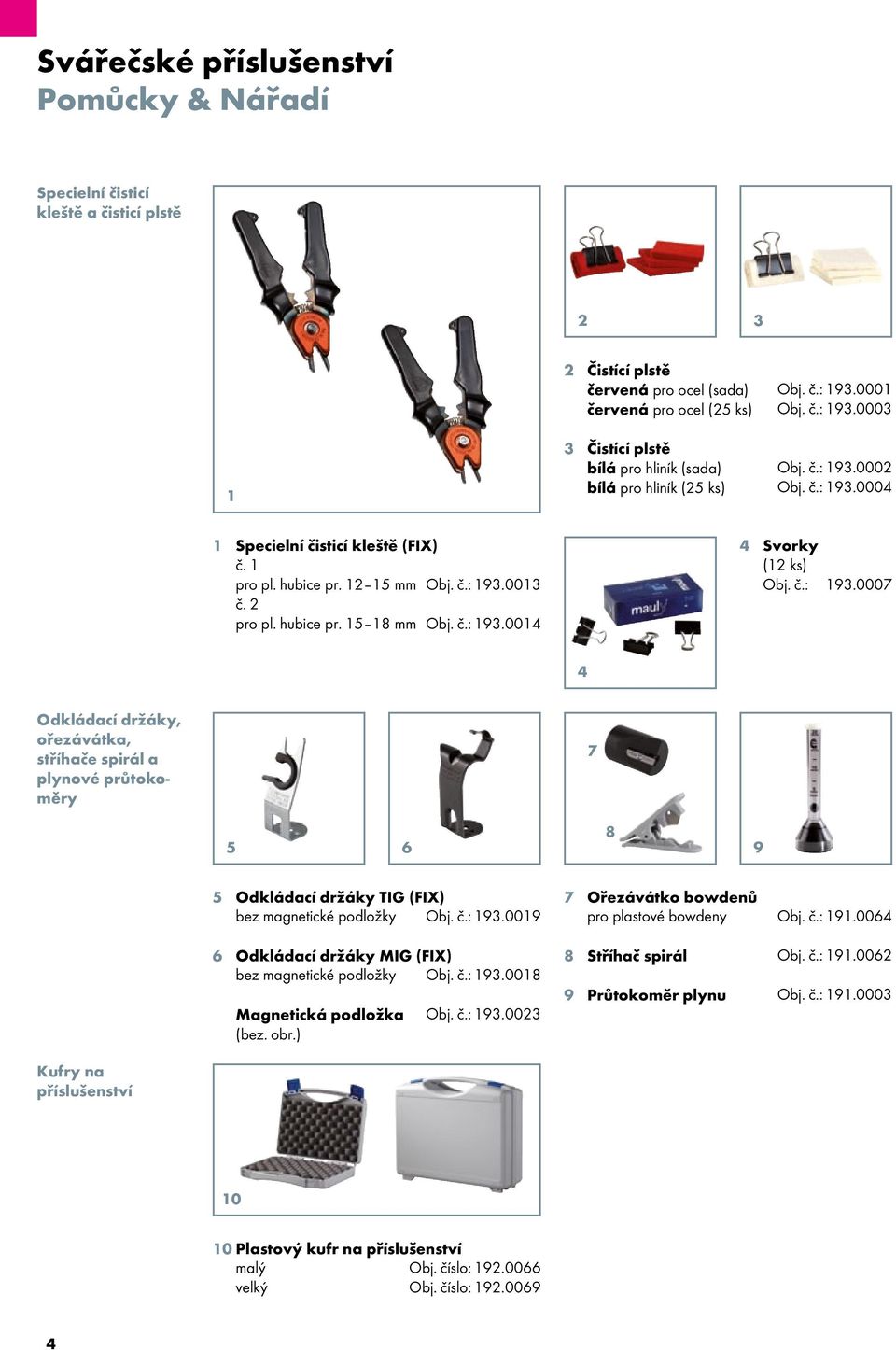 č.: 193.0007 4 Odkládací držáky, ořezávátka, stříhače spirál a plynové průtokoměry 7 5 6 8 9 5 Odkládací držáky TIG (FIX) bez magnetické podložky Obj. č.: 193.0019 6 Odkládací držáky MIG (FIX) bez magnetické podložky Obj.