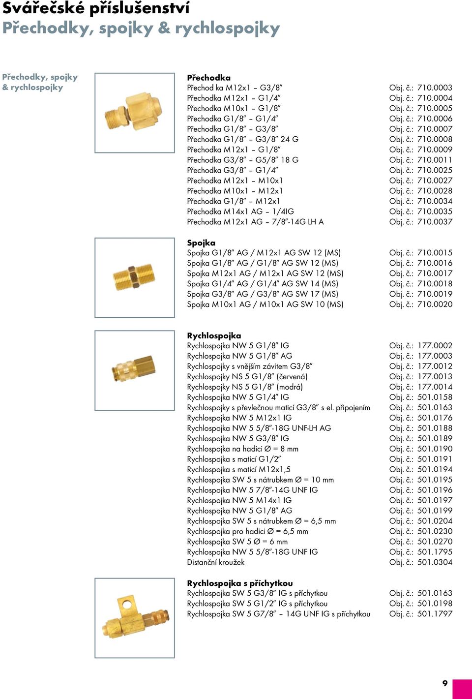 č.: 710.0011 Přechodka G3/8 G1/4 Obj. č.: 710.0025 Přechodka M12x1 M10x1 Obj. č.: 710.0027 Přechodka M10x1 M12x1 Obj. č.: 710.0028 Přechodka G1/8 M12x1 Obj. č.: 710.0034 Přechodka M14x1 AG 1/4IG Obj.