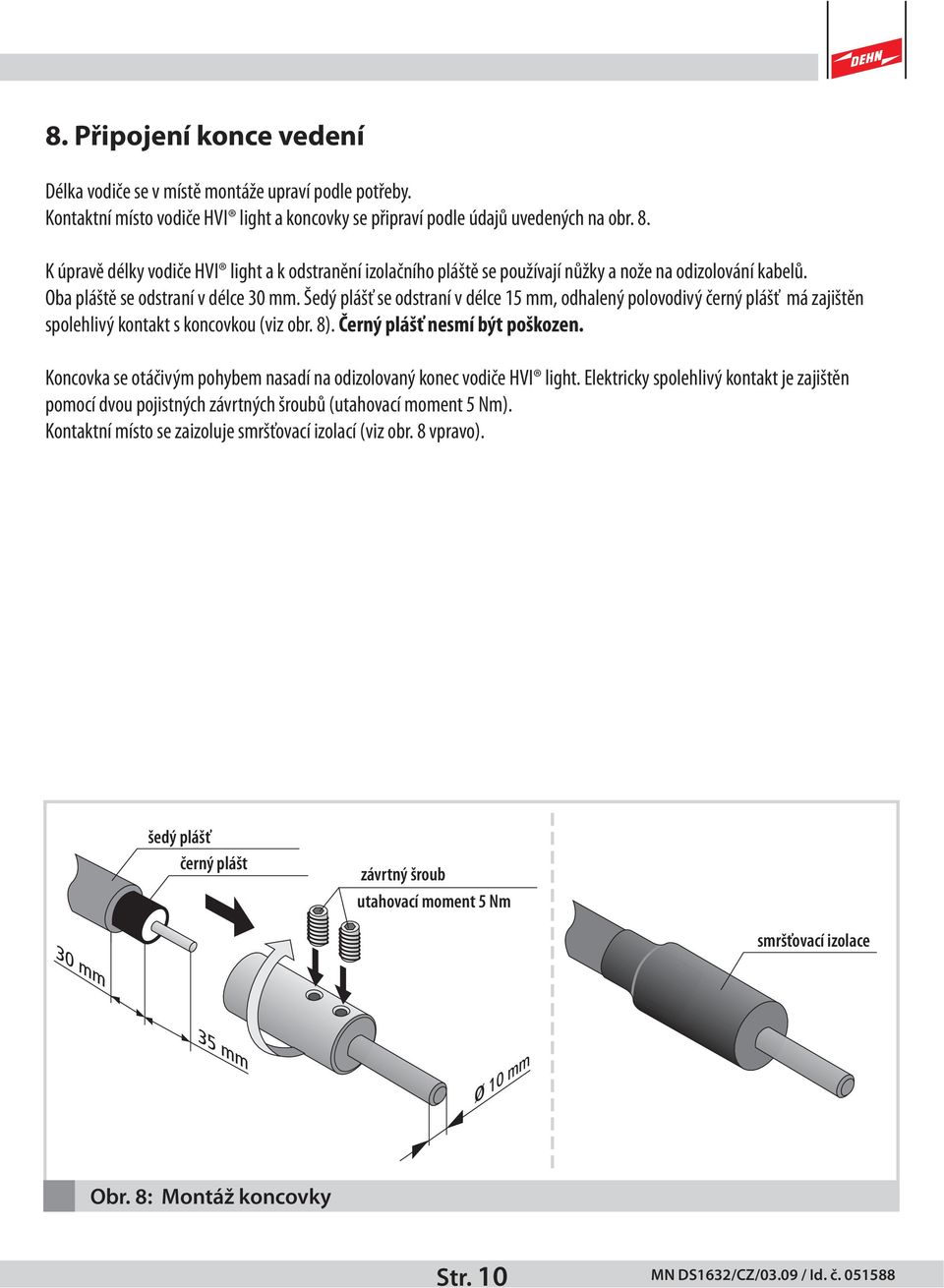 Šedý plášť se odstraní v délce 15 mm, odhalený polovodivý černý plášť má zajištěn spolehlivý kontakt s koncovkou (viz obr. 8). Černý plášť nesmí být poškozen.