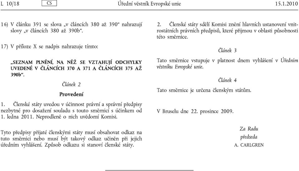 Členské státy uvedou v účinnost právní a správní předpisy nezbytné pro dosažení souladu s touto směrnicí s účinkem od 1. ledna 2011. Neprodleně o nich uvědomí Komisi.