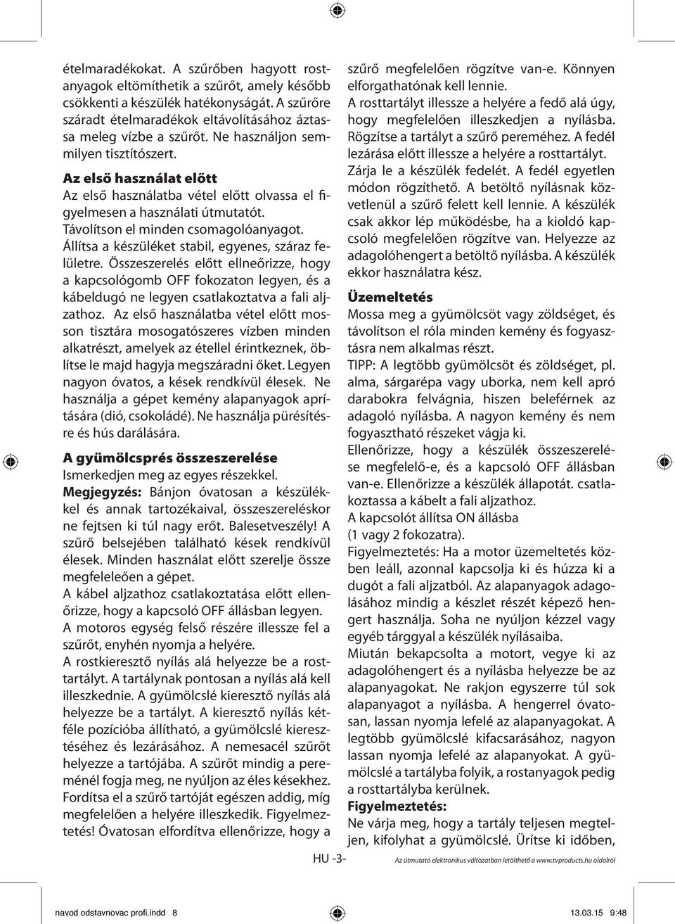 Állítsa a készüléket stabil, egyenes, száraz felületre. Összeszerelés előtt ellneőrizze, hogy a kapcsológomb OFF fokozaton legyen, és a kábeldugó ne legyen csatlakoztatva a fali aljzathoz.