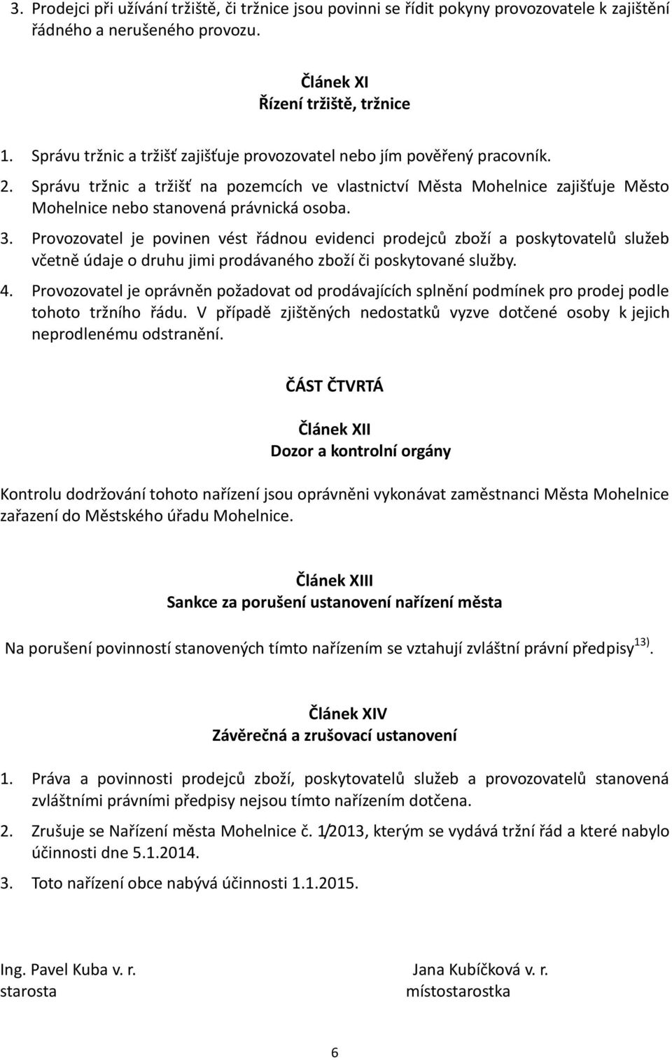 Správu tržnic a tržišť na pozemcích ve vlastnictví Města Mohelnice zajišťuje Město Mohelnice nebo stanovená právnická osoba. 3.