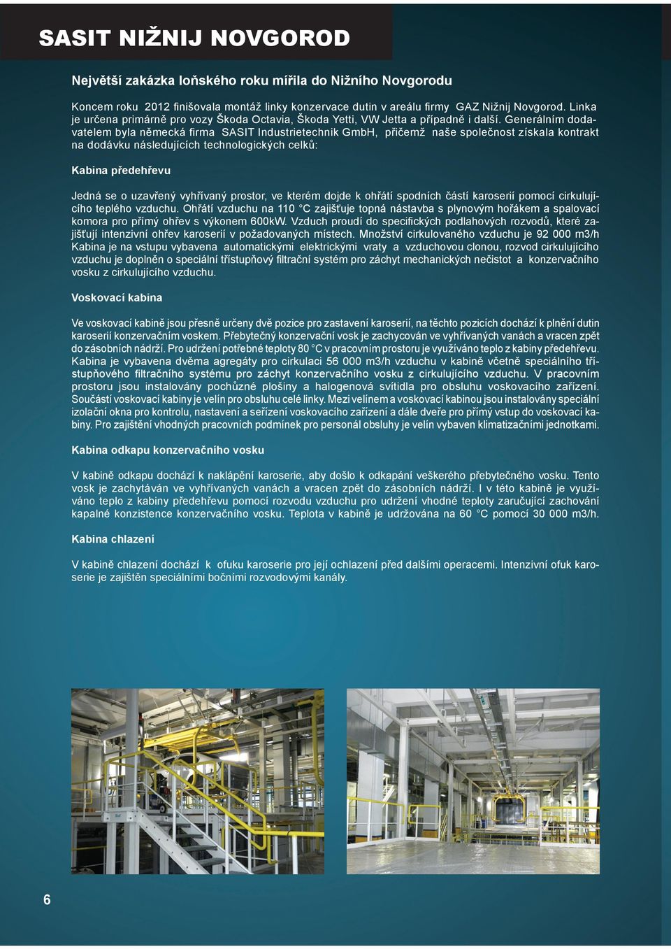Generálním dodavatelem byla německá firma SASIT Industrietechnik GmbH, přičemž naše společnost získala kontrakt na dodávku následujících technologických celků: Kabina předehřevu Jedná se o uzavřený