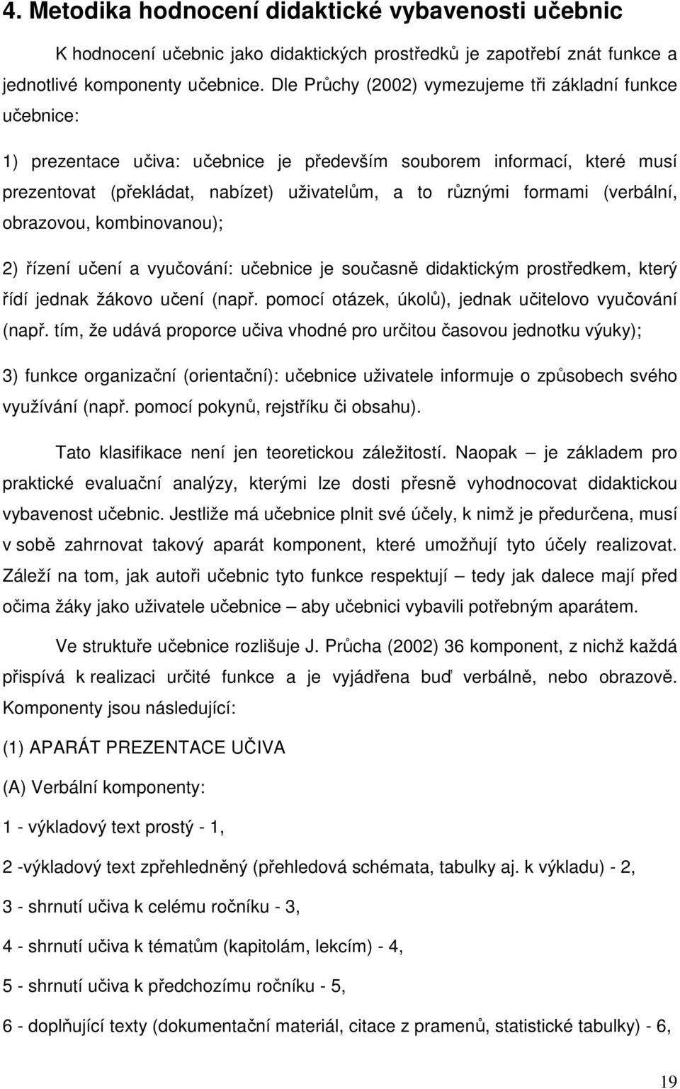 (verbální, obrazovou, kombinovanou); 2) řízení učení a vyučování: učebnice je současně didaktickým prostředkem, který řídí jednak žákovo učení (např.