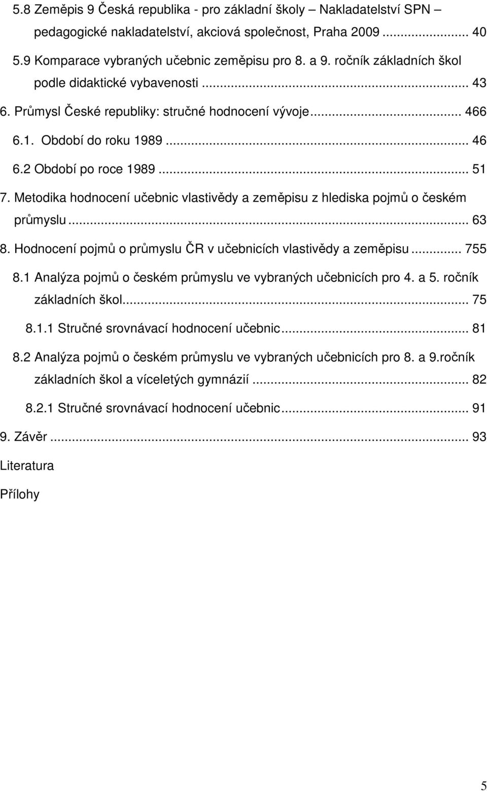 Metodika hodnocení učebnic vlastivědy a zeměpisu z hlediska pojmů o českém průmyslu... 63 8. Hodnocení pojmů o průmyslu ČR v učebnicích vlastivědy a zeměpisu... 755 8.